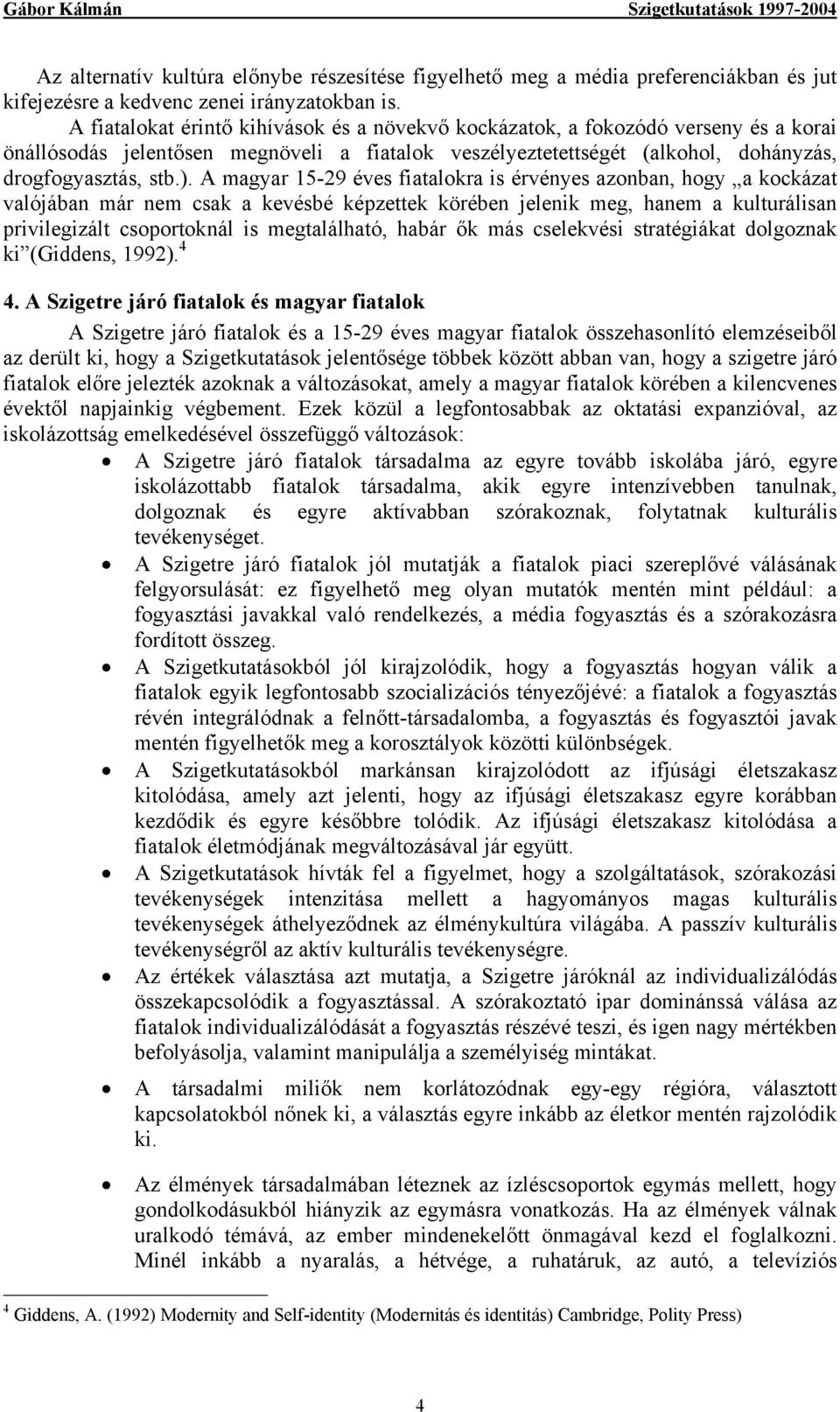 A magyar 15-29 éves fiatalokra is érvényes azonban, hogy a kockázat valójában már nem csak a kevésbé képzettek körében jelenik meg, hanem a kulturálisan privilegizált csoportoknál is megtalálható,