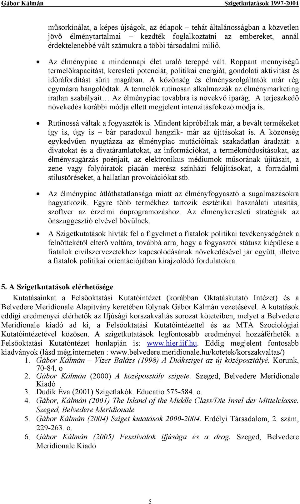 A közönség és élményszolgáltatók már rég egymásra hangolódtak. A termelők rutinosan alkalmazzák az élménymarketing íratlan szabályait Az élménypiac továbbra is növekvő iparág.