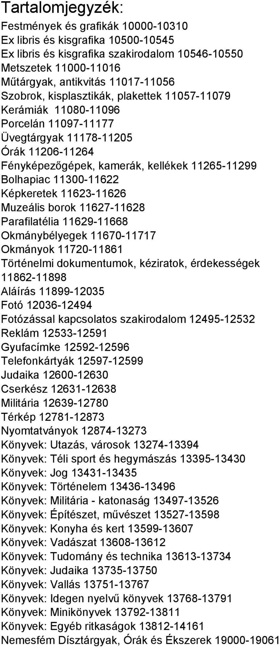 Képkeretek 11623-11626 Muzeális borok 11627-11628 Parafilatélia 11629-11668 Okmánybélyegek 11670-11717 Okmányok 11720-11861 Történelmi dokumentumok, kéziratok, érdekességek 11862-11898 Aláírás