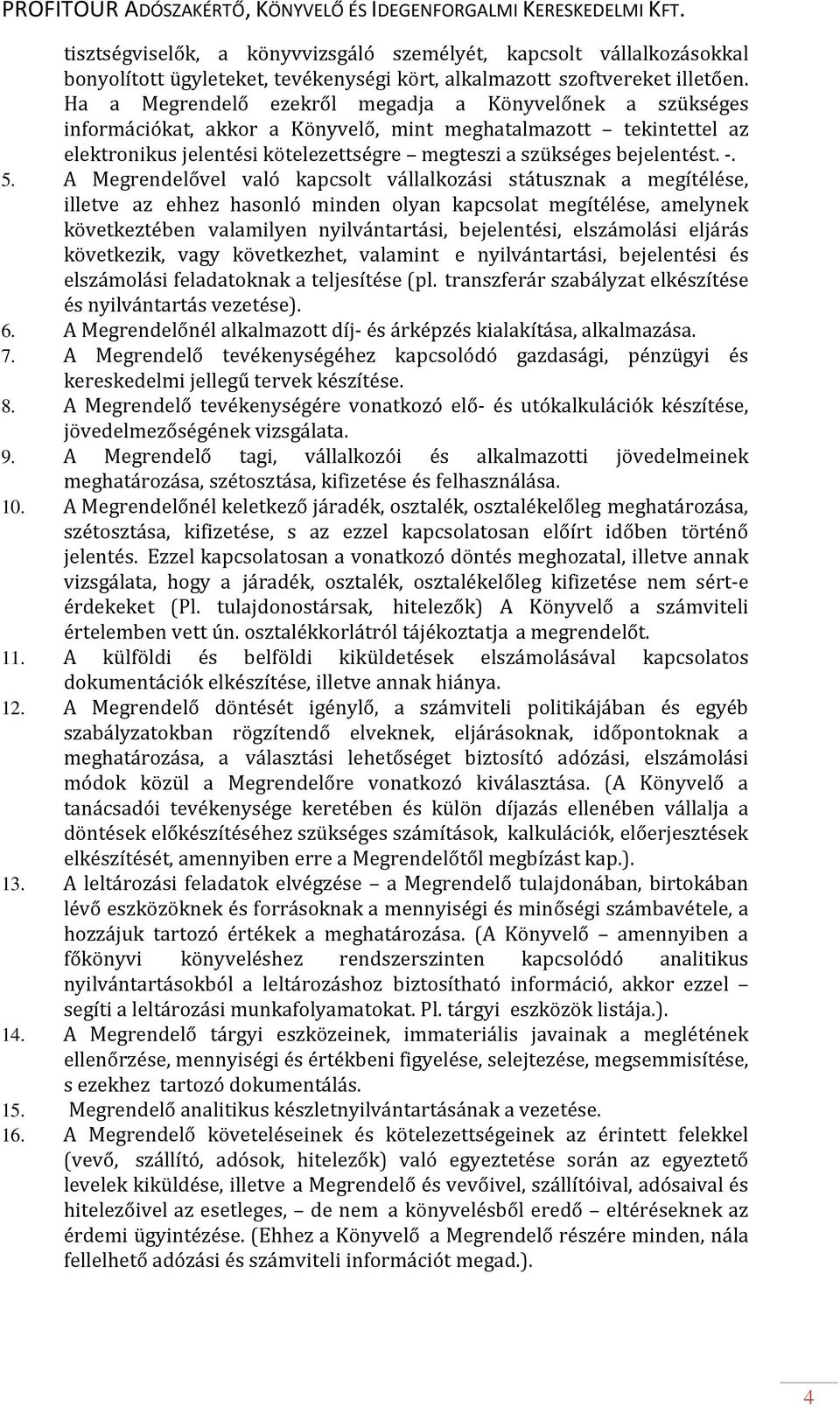 -. 5. A Megrendelővel való kapcsolt vállalkozási státusznak a megítélése, illetve az ehhez hasonló minden olyan kapcsolat megítélése, amelynek következtében valamilyen nyilvántartási, bejelentési,