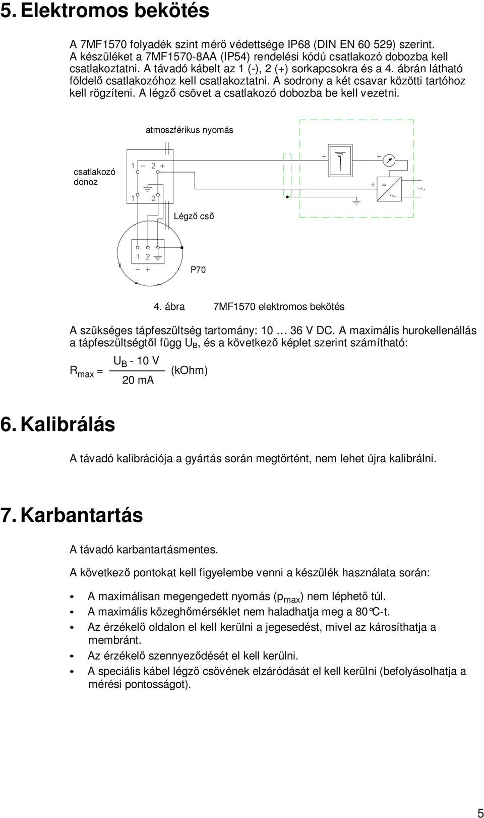 A légző csövet a csatlakozó dobozba be kell vezetni. atmoszférikus nyomás csatlakozó donoz Légző cső P70 4. ábra 7MF1570 elektromos bekötés A szükséges tápfeszültség tartomány: 10 36 V DC.