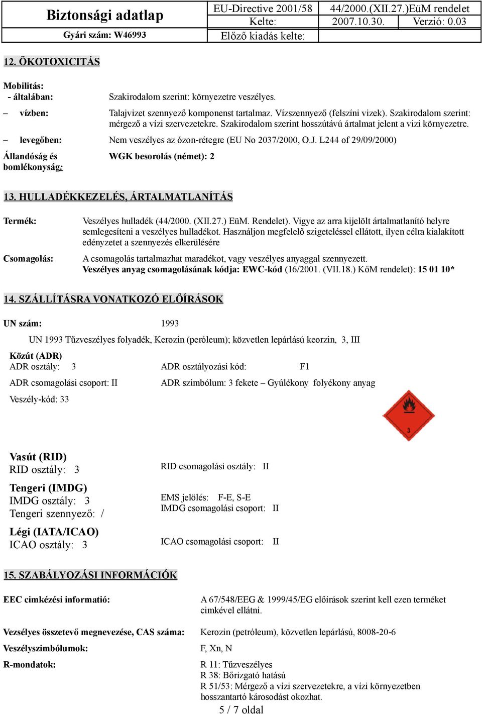 Nem veszélyes az ózon-rétegre (EU No 2037/2000, O.J. L244 of 29/09/2000) WGK besorolás (német): 2 13. HULLADÉKKEZELÉS, ÁRTALMATLANÍTÁS Termék: Csomagolás: Veszélyes hulladék (44/2000. (XII.27.) EüM.