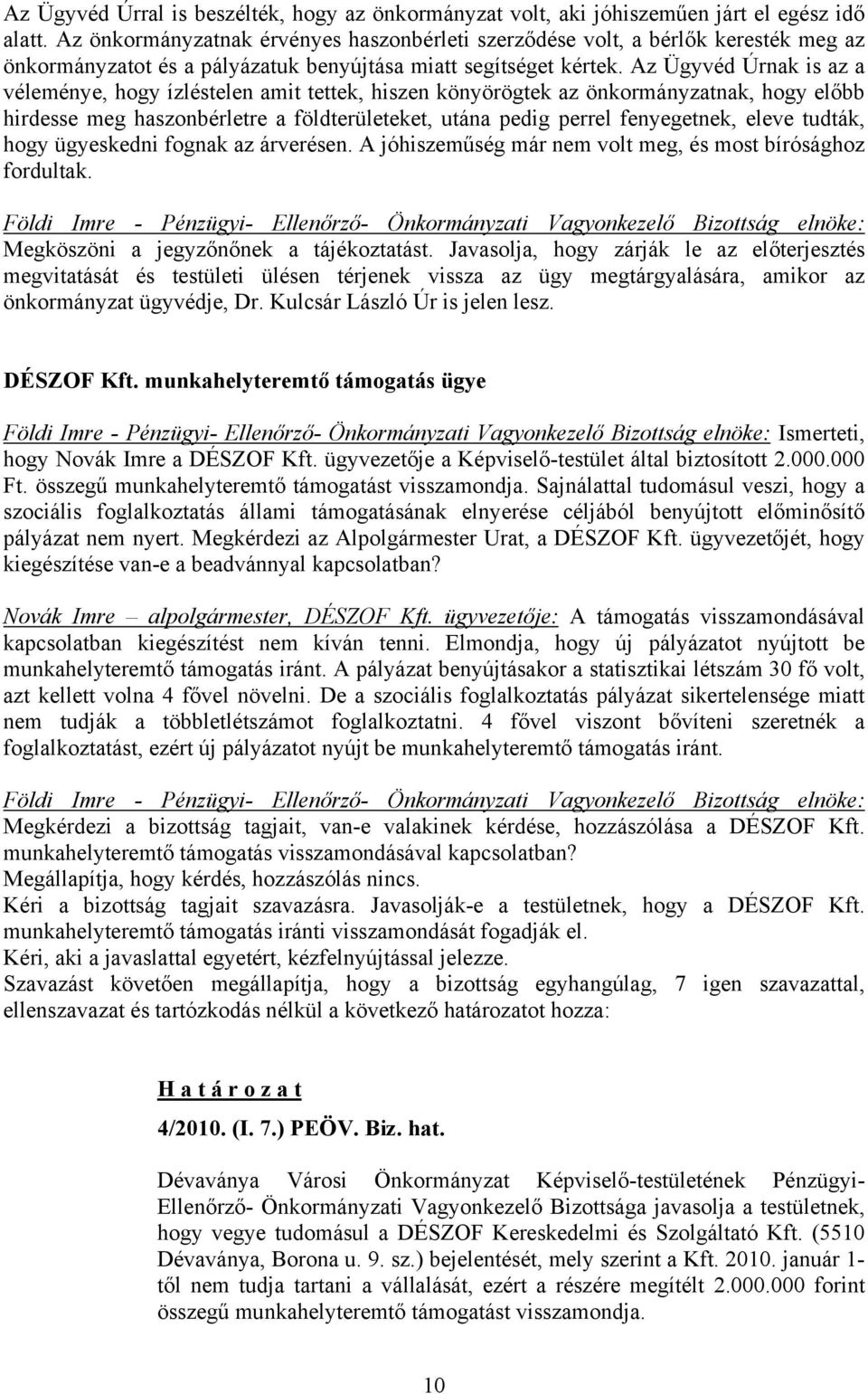 Az Ügyvéd Úrnak is az a véleménye, hogy ízléstelen amit tettek, hiszen könyörögtek az önkormányzatnak, hogy előbb hirdesse meg haszonbérletre a földterületeket, utána pedig perrel fenyegetnek, eleve