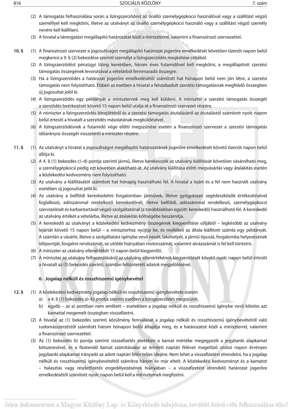 használó vagy a szállítást végzõ személy nevére kell kiállítani. (3) A hivatal a támogatást megállapító határozatát közli a miniszterrel, valamint a finanszírozó szervezettel. 10.