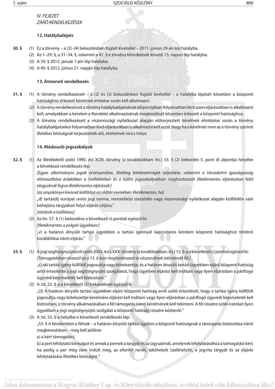 (1) A törvény rendelkezéseit a (2) és (3) bekezdésben foglalt kivétellel a hatályba lépését követõen a központi hatósághoz érkezett kérelmek intézése során kell alkalmazni.