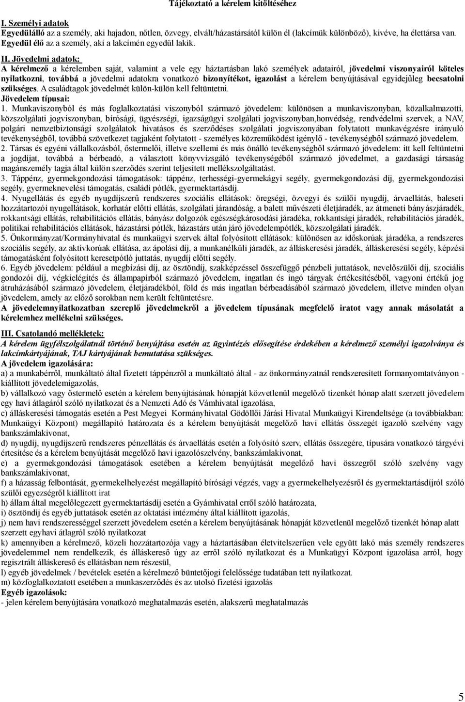 Jövedelmi adatok: A kérelmező a kérelemben saját, valamint a vele egy háztartásban lakó személyek adatairól, jövedelmi viszonyairól köteles nyilatkozni, továbbá a jövedelmi adatokra vonatkozó