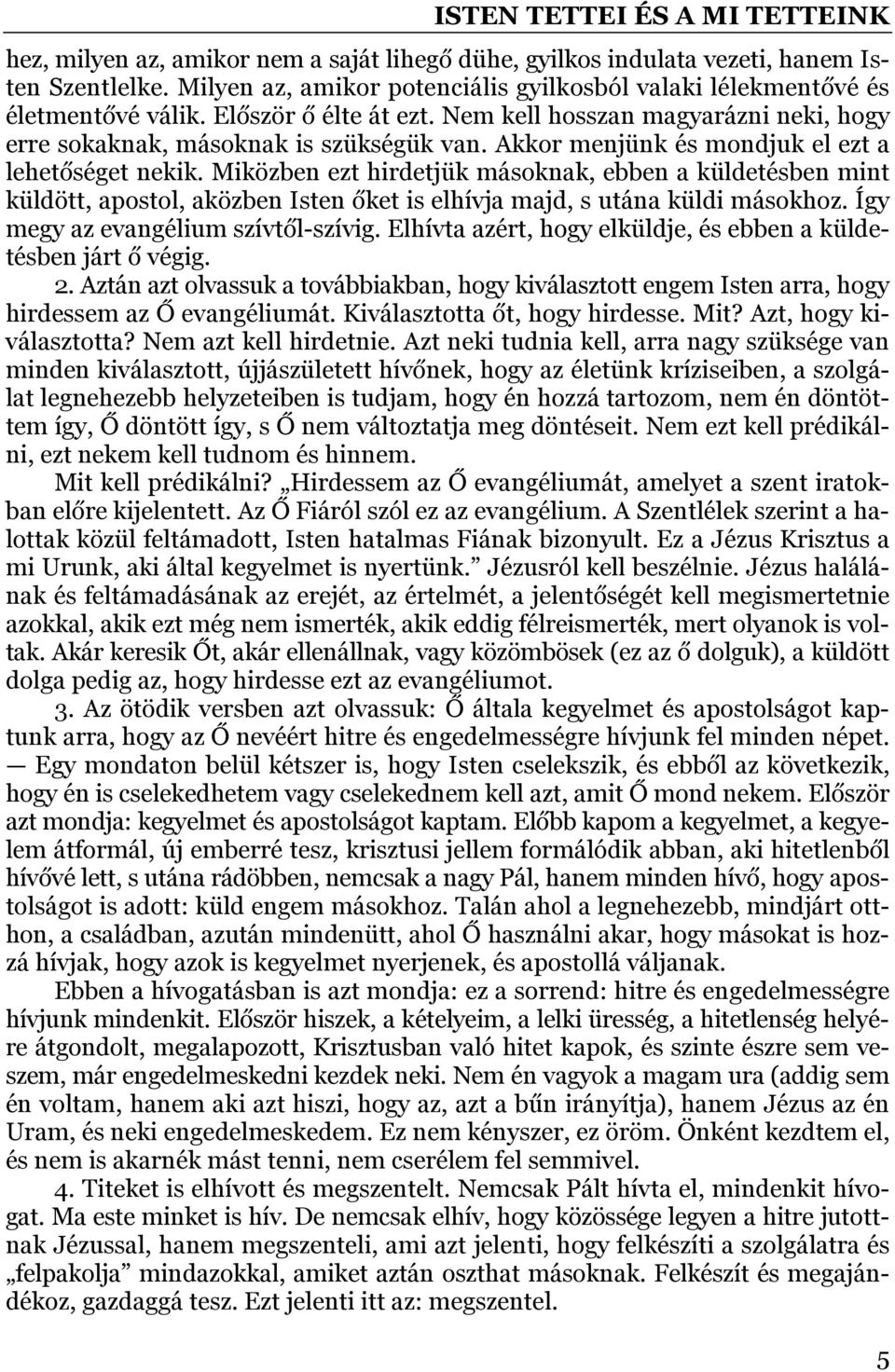 Miközben ezt hirdetjük másoknak, ebben a küldetésben mint küldött, apostol, aközben Isten őket is elhívja majd, s utána küldi másokhoz. Így megy az evangélium szívtől-szívig.