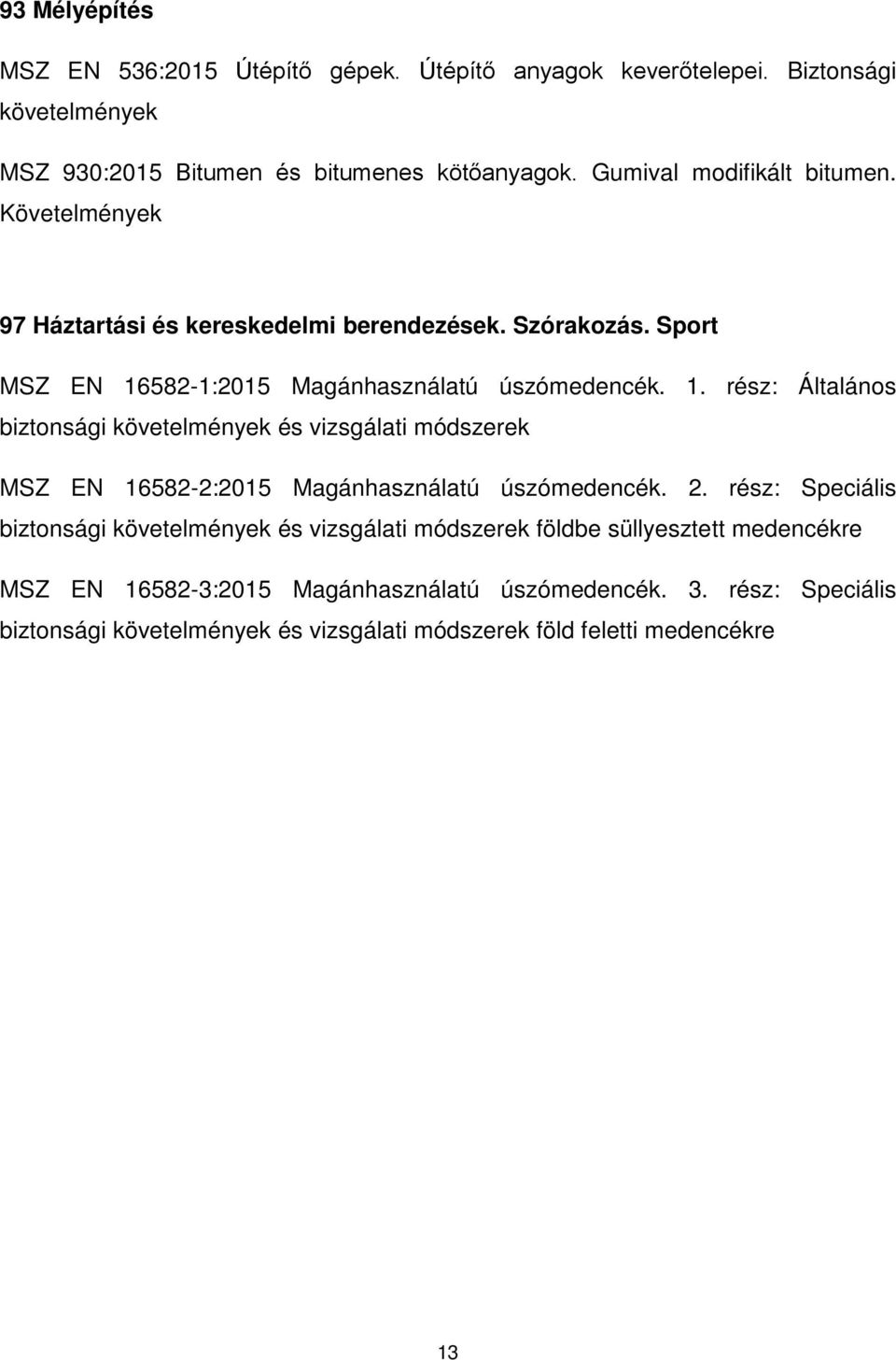 582-1:2015 Magánhasználatú úszómedencék. 1. rész: Általános biztonsági követelmények és vizsgálati módszerek MSZ EN 16582-2:2015 Magánhasználatú úszómedencék. 2.