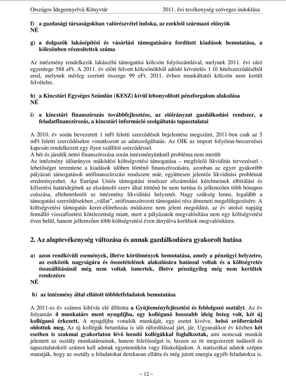 év elıtt felvett kölcsönökbıl adódó követelés 1 fı hitelszerzıdésébıl ered, melynek mérleg szerinti összege 99 eft. 2011. évben munkáltatói kölcsön nem került felvételre.