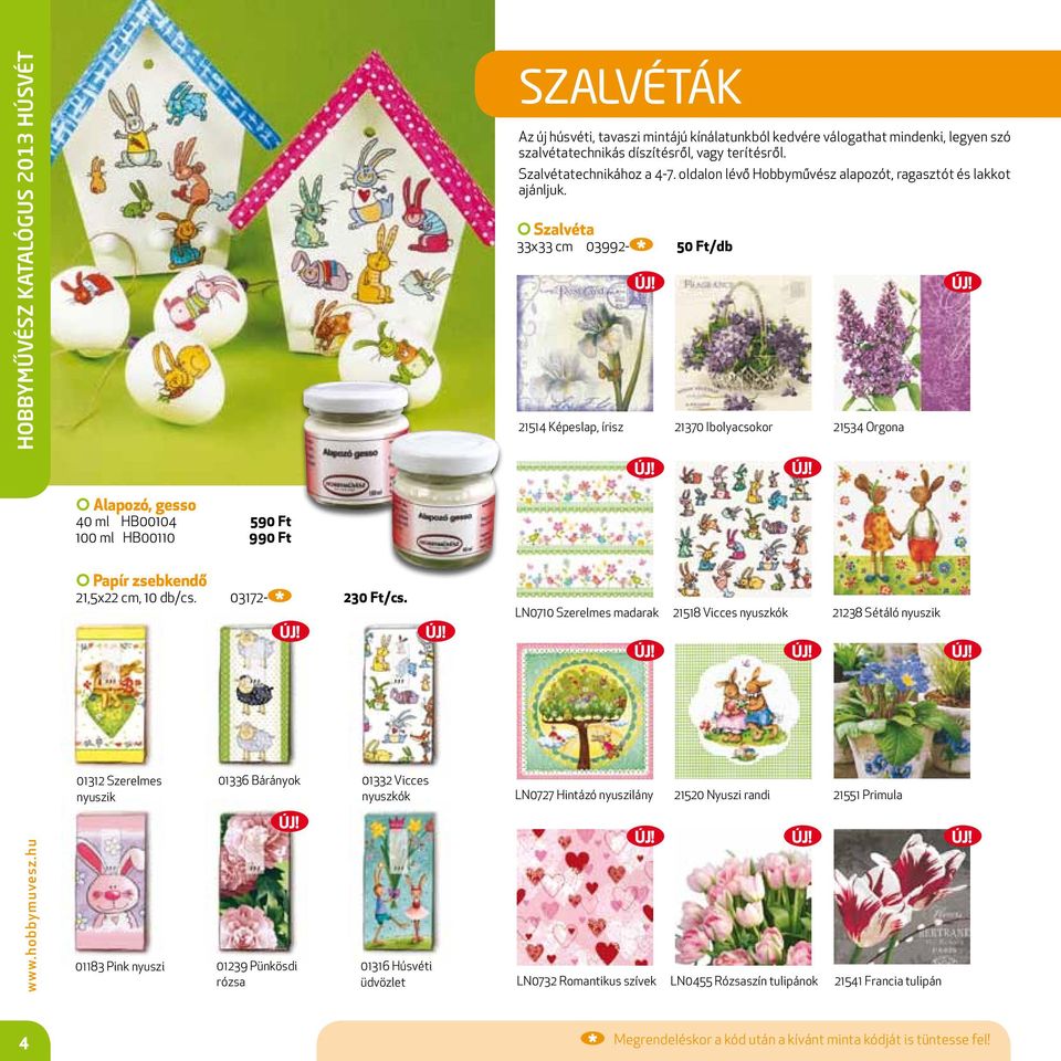 Szalvéta 33x33 cm 03992-50 Ft/db 21514 Képeslap, írisz 21370 Ibolyacsokor 21534 Orgona Alapozó, gesso 40 ml HB00104 590 Ft 100 ml HB00110 990 Ft Papír zsebkendő 21,5x22 cm, 10 db/cs. 03172-230 Ft/cs.