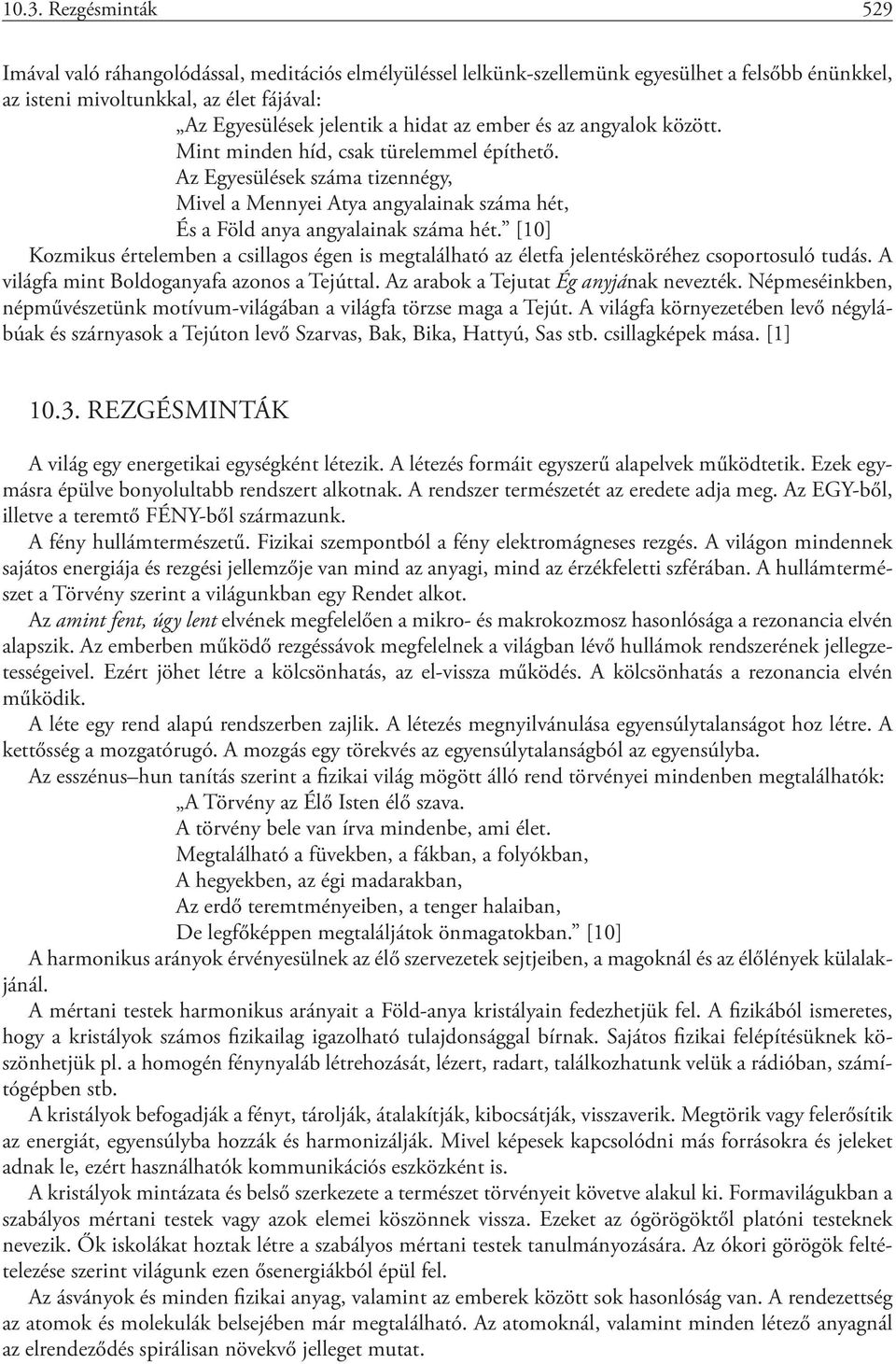 [10] Kozmikus értelemben a csillagos égen is megtalálható az életfa jelentésköréhez csoportosuló tudás. A világfa mint Boldoganyafa azonos a Tejúttal. Az arabok a Tejutat Ég anyjának nevezték.