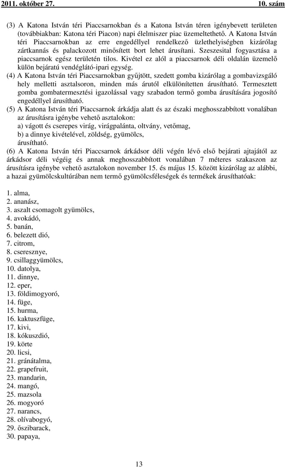 Szeszesital fogyasztása a piaccsarnok egész területén tilos. Kivétel ez alól a piaccsarnok déli oldalán üzemelő külön bejáratú vendéglátó-ipari egység.