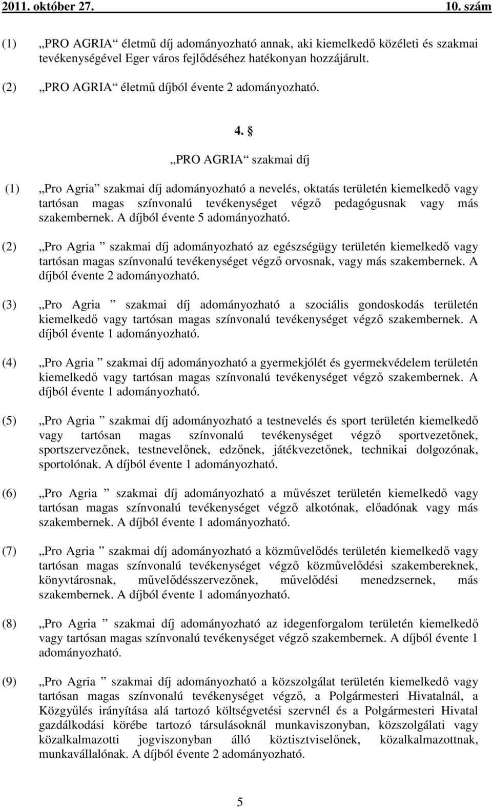 A díjból évente 5 adományozható. (2) Pro Agria szakmai díj adományozható az egészségügy területén kiemelkedő vagy tartósan magas színvonalú tevékenységet végző orvosnak, vagy más szakembernek.