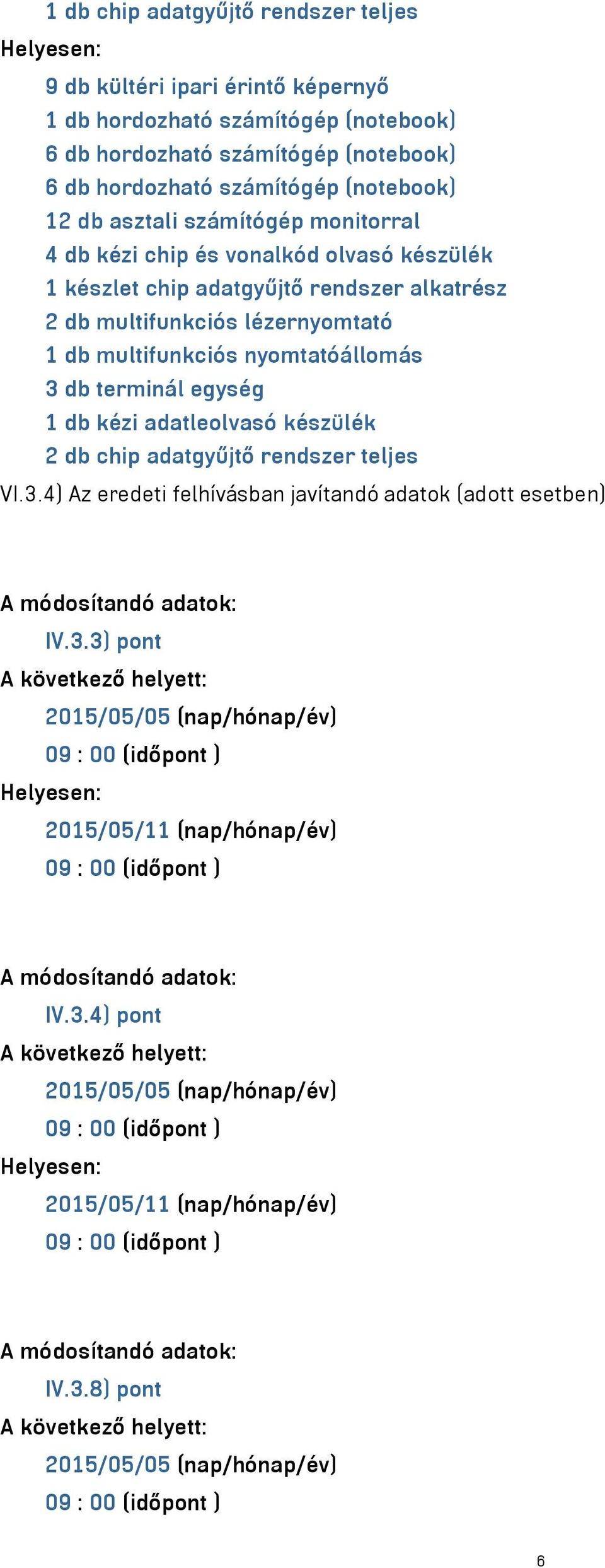 terminál egység 1 db kézi adatleolvasó készülék 2 db chip adatgyűjtő rendszer teljes VI.3.4) Az eredeti felhívásban javítandó adatok (adott esetben) A módosítandó adatok: IV.3.3) pont 2015/05/05 (nap/hónap/év) Helyesen: 2015/05/11 (nap/hónap/év) A módosítandó adatok: IV.