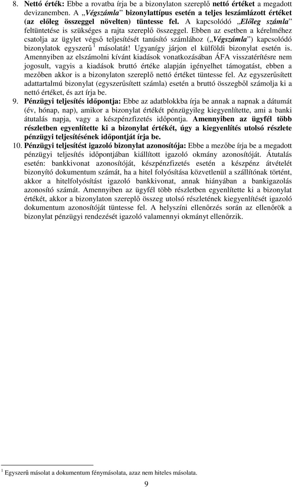 Ebben az esetben a kérelméhez csatolja az ügylet végső teljesítését tanúsító számlához ( Végszámla ) kapcsolódó bizonylatok egyszerű 1 másolatát! Ugyanígy járjon el külföldi bizonylat esetén is.