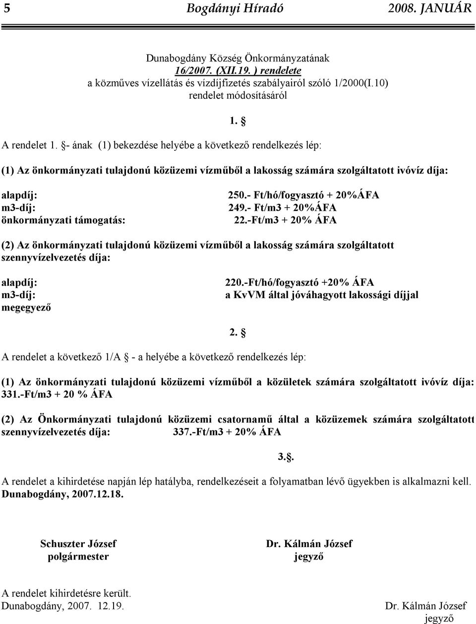 - ának (1) bekezdése helyébe a következő rendelkezés lép: (1) Az önkormányzati tulajdonú közüzemi vízműből a lakosság számára szolgáltatott ivóvíz díja: alapdíj: m3-díj: önkormányzati támogatás: 250.