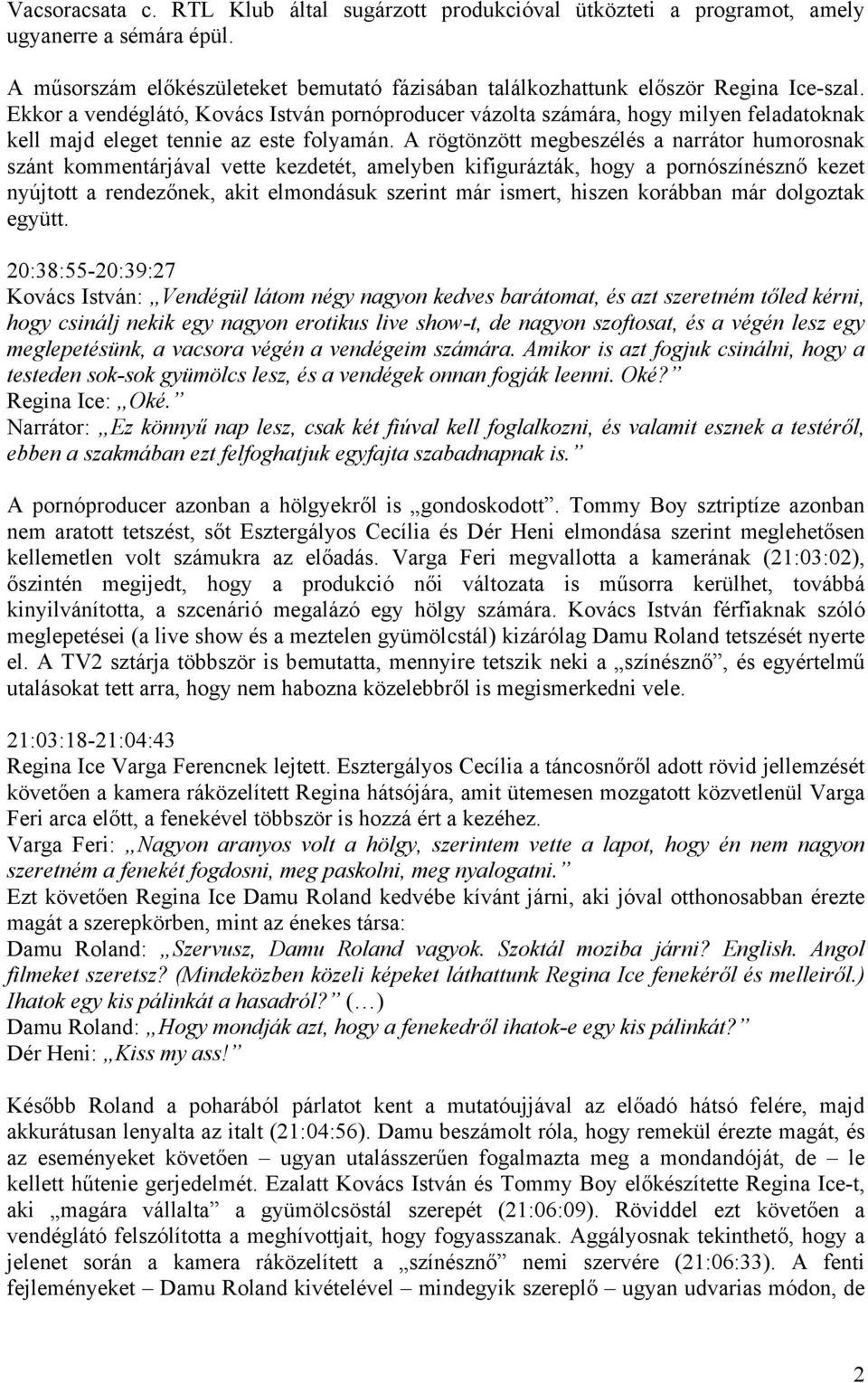 A rögtönzött megbeszélés a narrátor humorosnak szánt kommentárjával vette kezdetét, amelyben kifigurázták, hogy a pornószínésznő kezet nyújtott a rendezőnek, akit elmondásuk szerint már ismert,