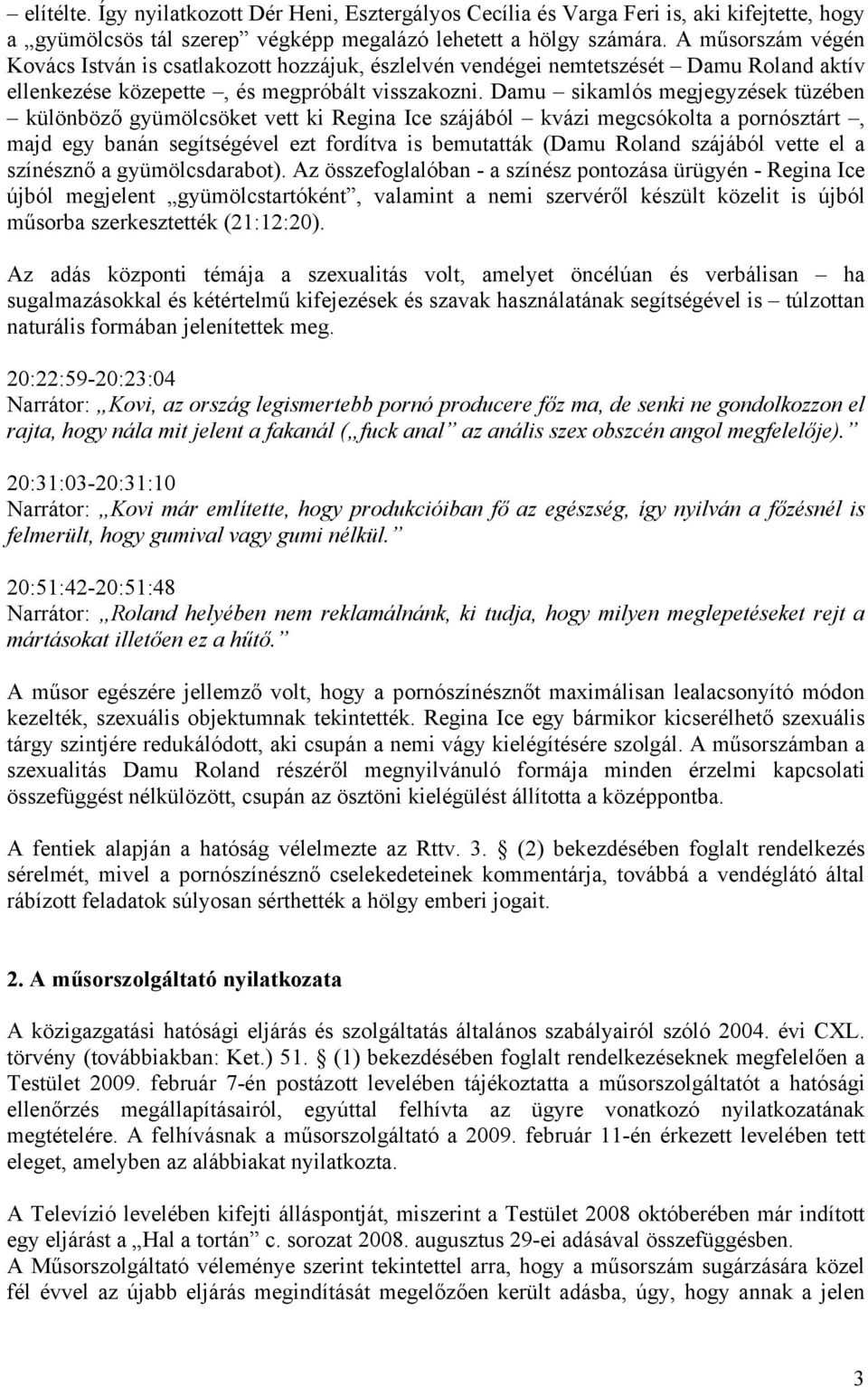Damu sikamlós megjegyzések tüzében különböző gyümölcsöket vett ki Regina Ice szájából kvázi megcsókolta a pornósztárt, majd egy banán segítségével ezt fordítva is bemutatták (Damu Roland szájából