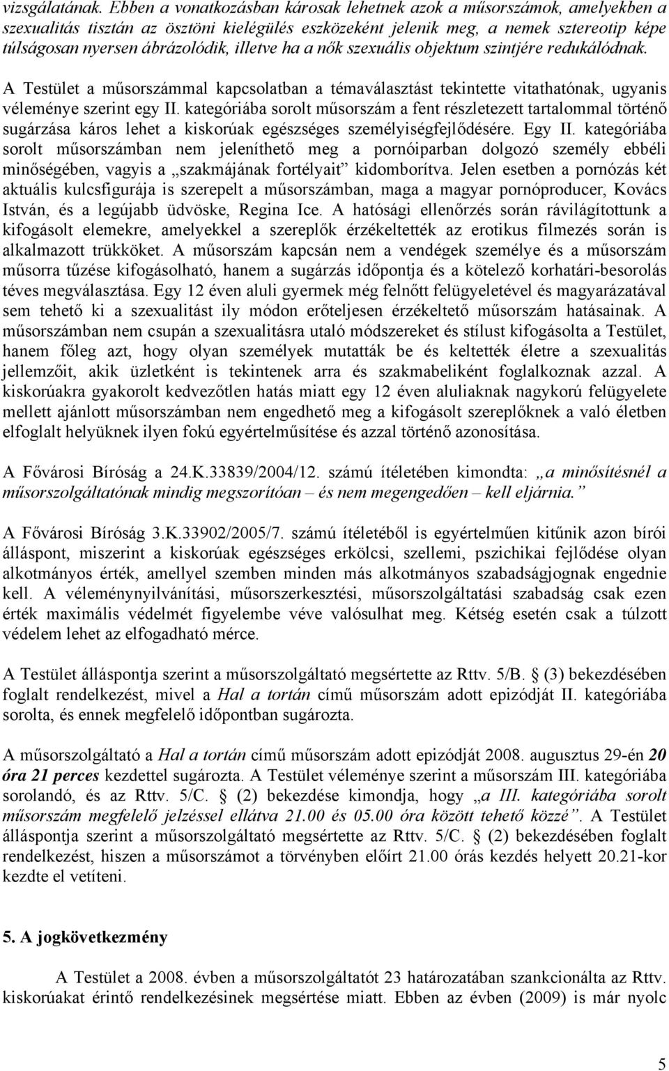 illetve ha a nők szexuális objektum szintjére redukálódnak. A Testület a műsorszámmal kapcsolatban a témaválasztást tekintette vitathatónak, ugyanis véleménye szerint egy II.