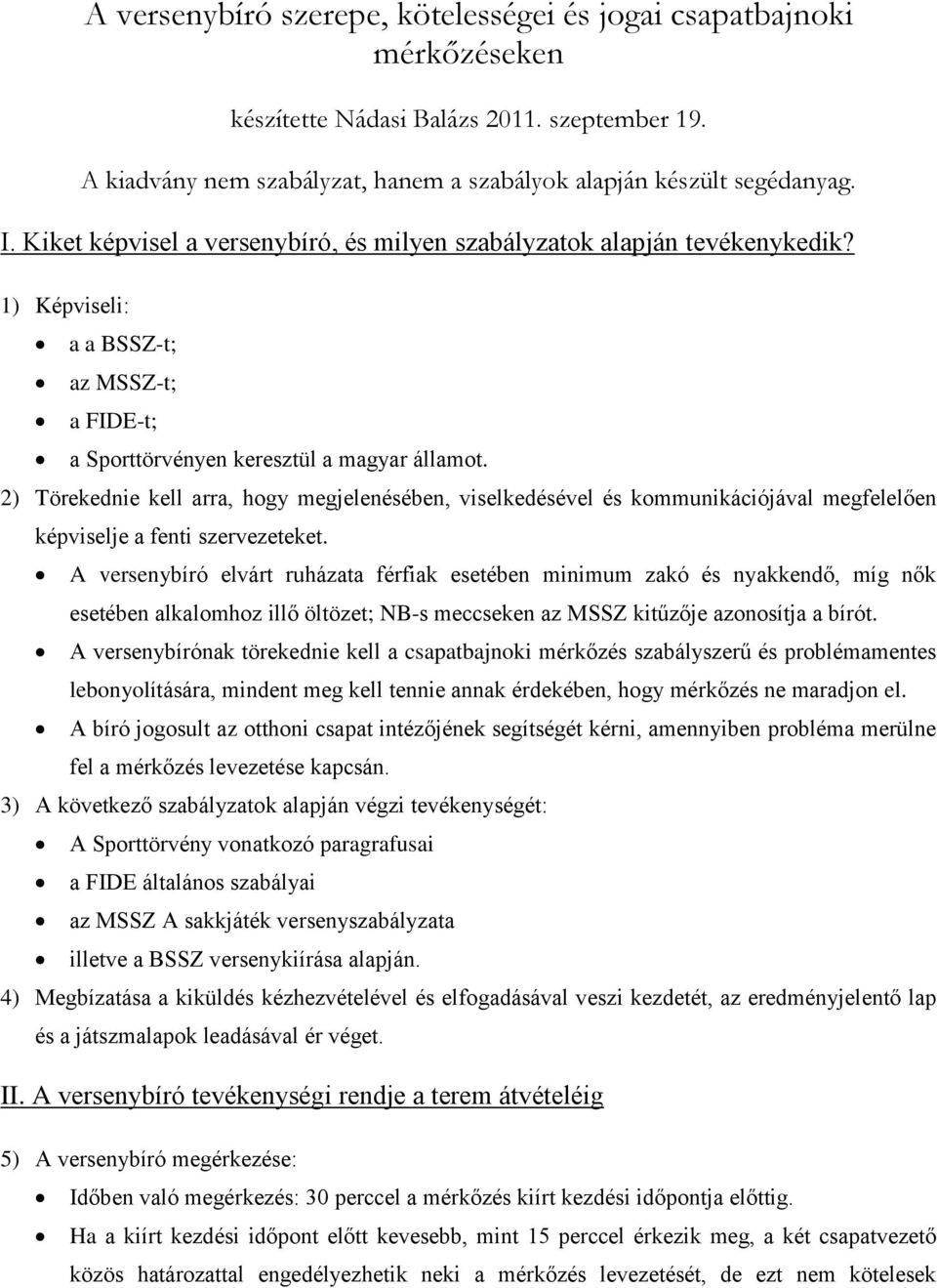 2) Törekednie kell arra, hogy megjelenésében, viselkedésével és kommunikációjával megfelelően képviselje a fenti szervezeteket.