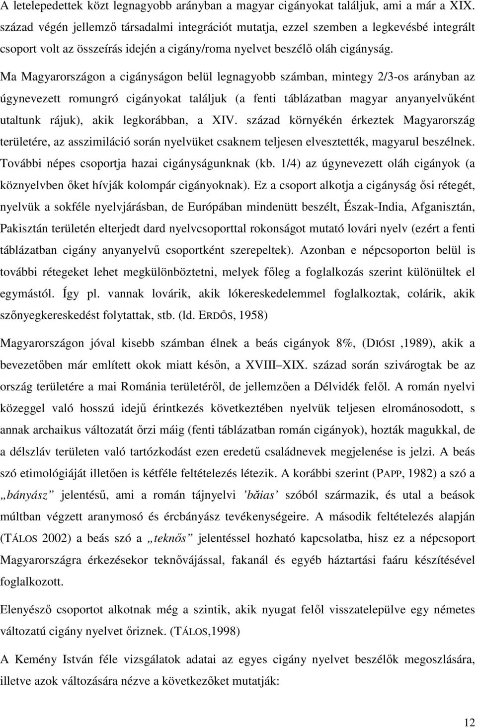 Ma Magyarországon a cigányságon belül legnagyobb számban, mintegy 2/3-os arányban az úgynevezett romungró cigányokat találjuk (a fenti táblázatban magyar anyanyelvűként utaltunk rájuk), akik