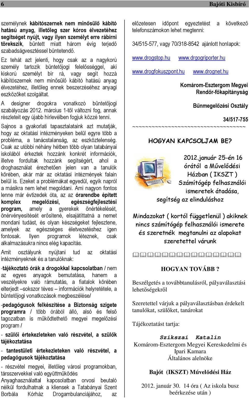 Ez tehát azt jelenti, hogy csak az a nagykorú személy tartozik büntetőjogi felelősséggel, aki kiskorú személyt bír rá, vagy segít hozzá kábítószernek nem minősülő kábító hatású anyag élvezetéhez,