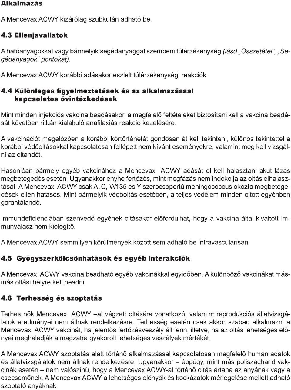 4 Különleges figyelmeztetések és az alkalmazással kapcsolatos óvintézkedések Mint minden injekciós vakcina beadásakor, a megfelelő feltételeket biztosítani kell a vakcina beadását követően ritkán