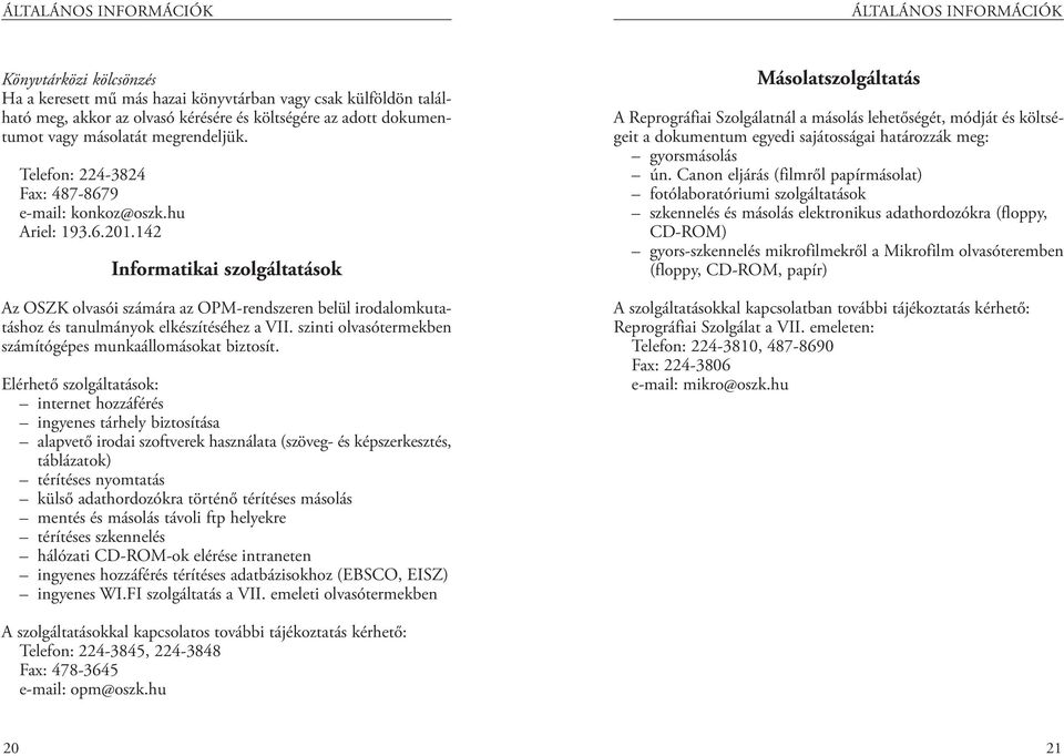 142 Informatikai szolgáltatások Az OSZK olvasói számára az OPM-rendszeren belül irodalomkutatáshoz és tanulmányok elkészítéséhez a VII. szinti olvasótermekben számítógépes munkaállomásokat biztosít.