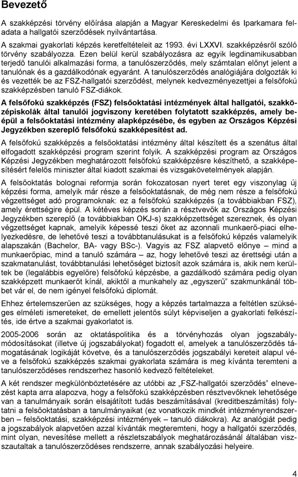 Ezen belül kerül szabályozásra az egyik legdinamikusabban terjedő tanulói alkalmazási forma, a tanulószerződés, mely számtalan előnyt jelent a tanulónak és a gazdálkodónak egyaránt.