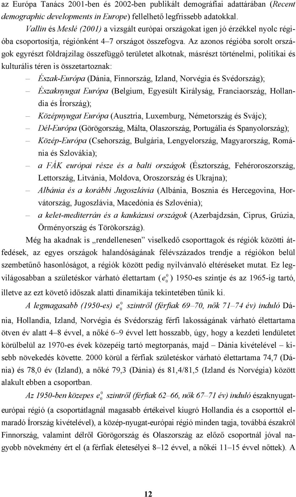 Az azonos régióba sorolt országok egyrészt földrajzilag összefüggő területet alkotnak, másrészt történelmi, politikai és kulturális téren is összetartoznak: Észak-Európa (Dánia, Finnország, Izland,