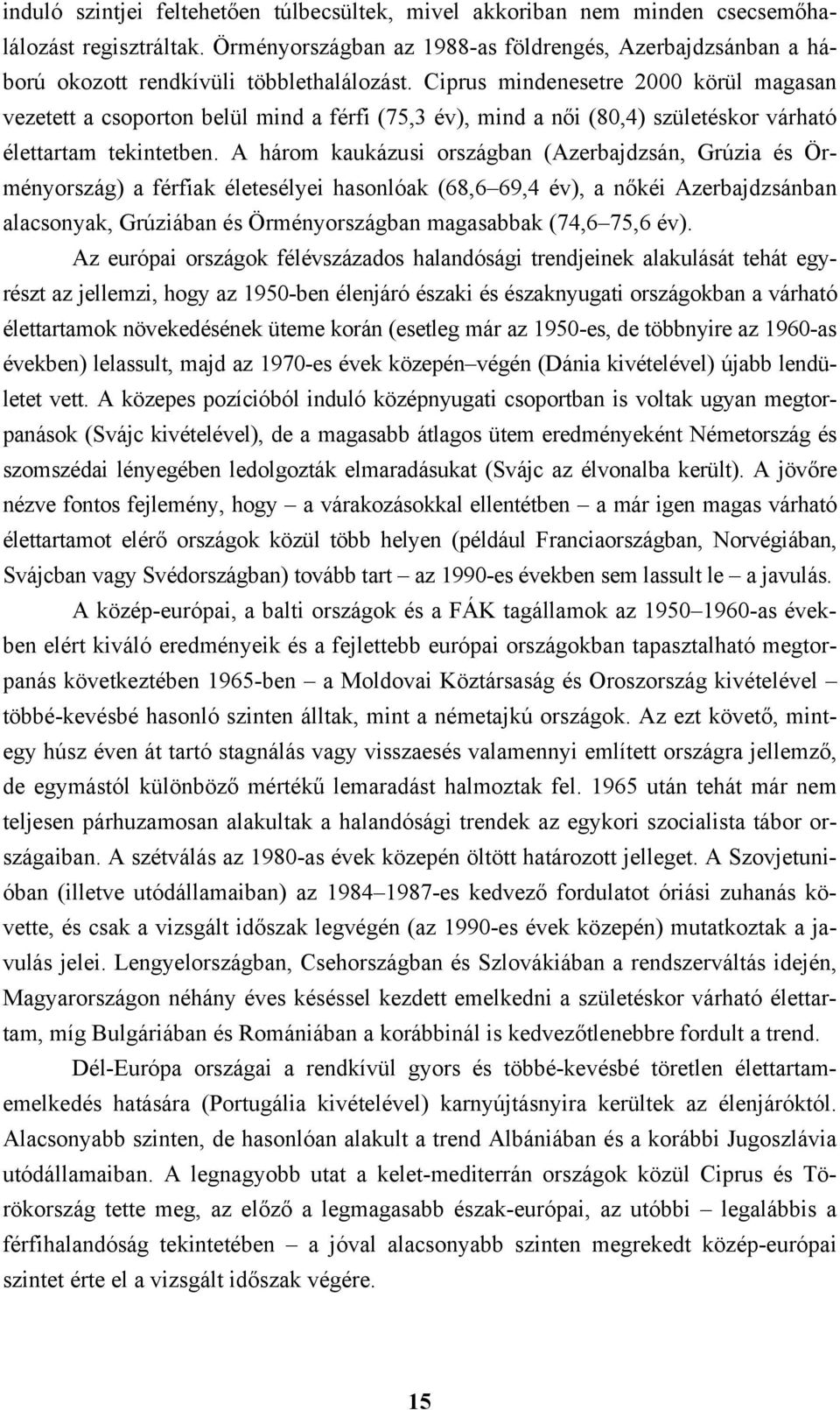 Ciprus mindenesetre 2000 körül magasan vezetett a csoporton belül mind a férfi (75,3 év), mind a női (80,4) születéskor várható élettartam tekintetben.