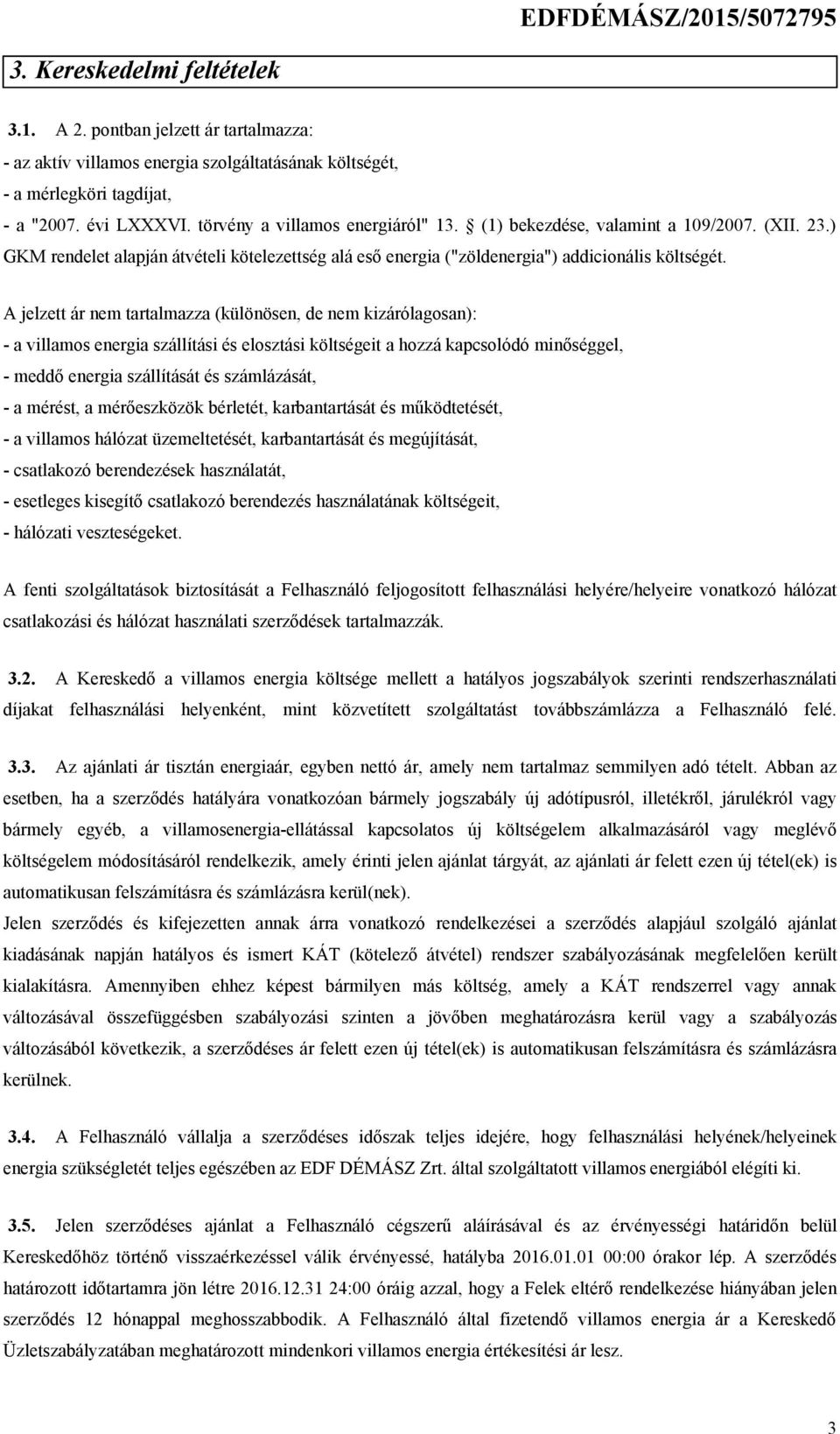 A jelzett ár nem tartalmazza (különösen, de nem kizárólagosan): - a villamos energia szállítási és elosztási költségeit a hozzá kapcsolódó minőséggel, - meddő energia szállítását és számlázását, - a