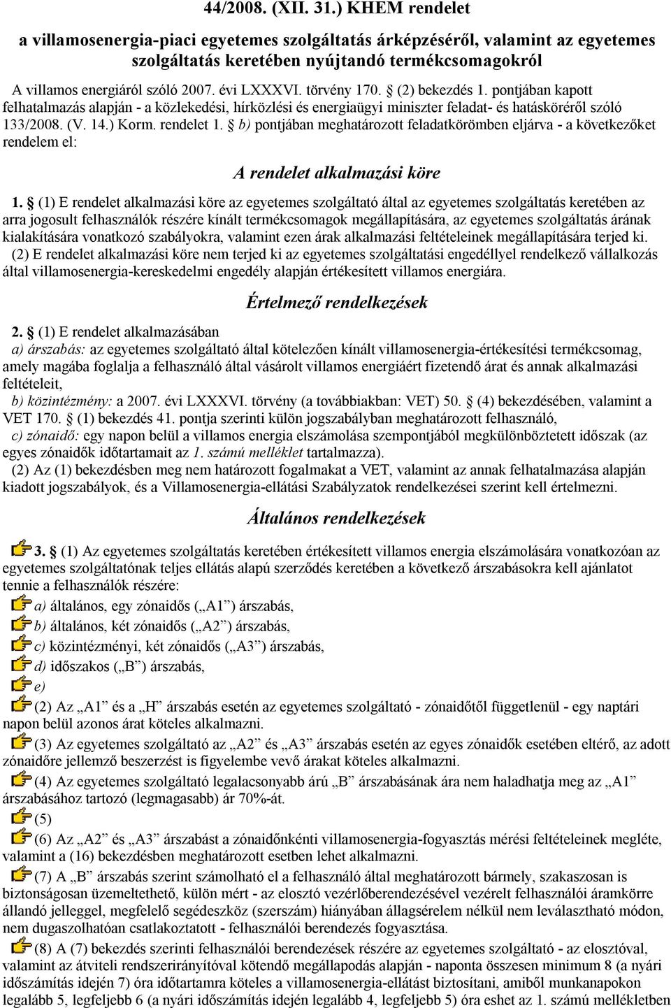 törvény 170. (2) bekezdés 1. pontjában kapott felhatalmazás alapján - a közlekedési, hírközlési és energiaügyi miniszter feladat- és hatásköréről szóló 133/2008. (V. 14.) Korm. rendelet 1.