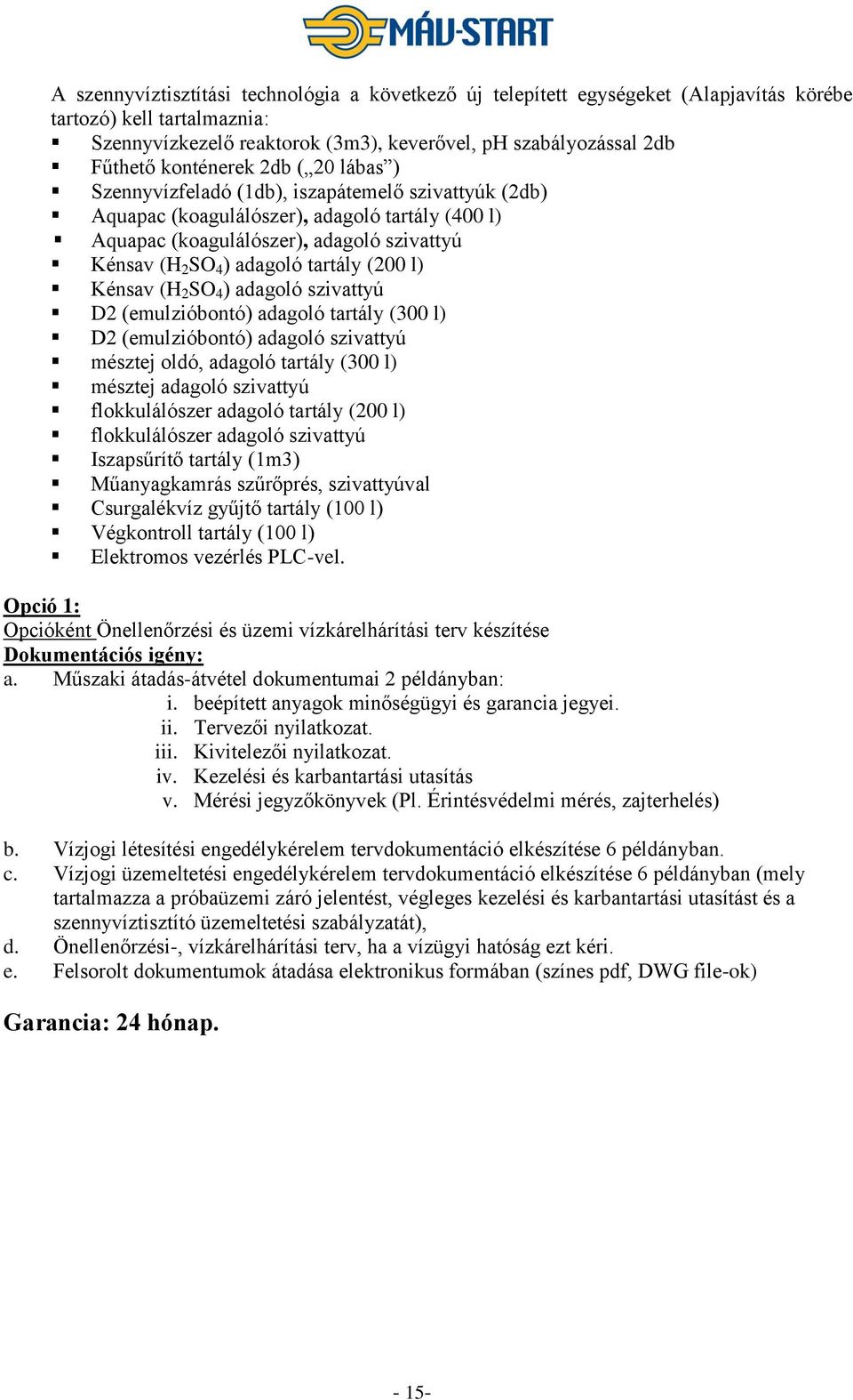 tartály (200 l) Kénsav (H 2 SO 4 ) adagoló szivattyú D2 (emulzióbontó) adagoló tartály (300 l) D2 (emulzióbontó) adagoló szivattyú mésztej oldó, adagoló tartály (300 l) mésztej adagoló szivattyú