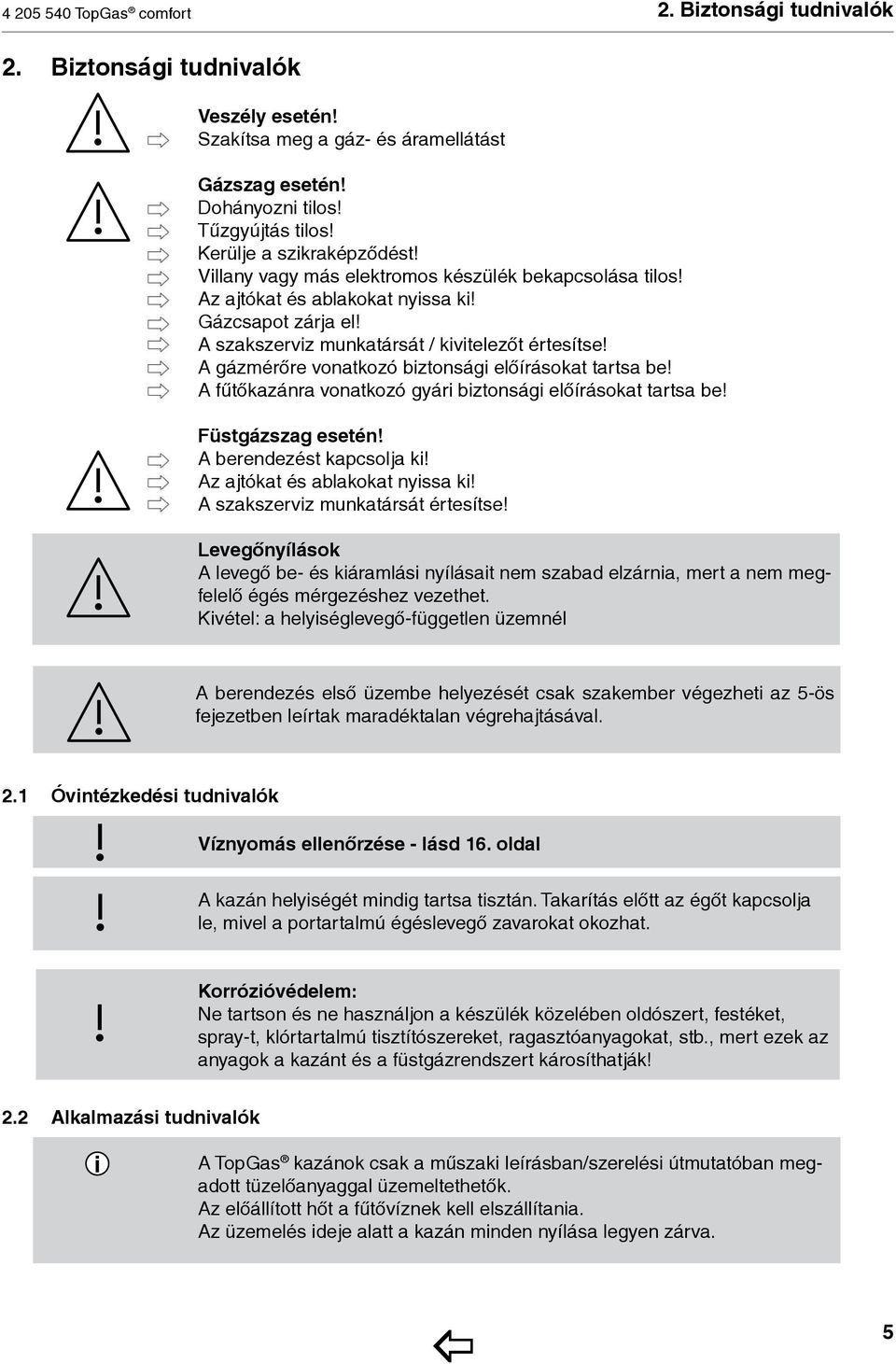 A gázmérőre vonatkozó biztonsági előírásokat tartsa be! A fűtőkazánra vonatkozó gyári biztonsági előírásokat tartsa be! Füstgázszag esetén! A berendezést kapcsolja ki!