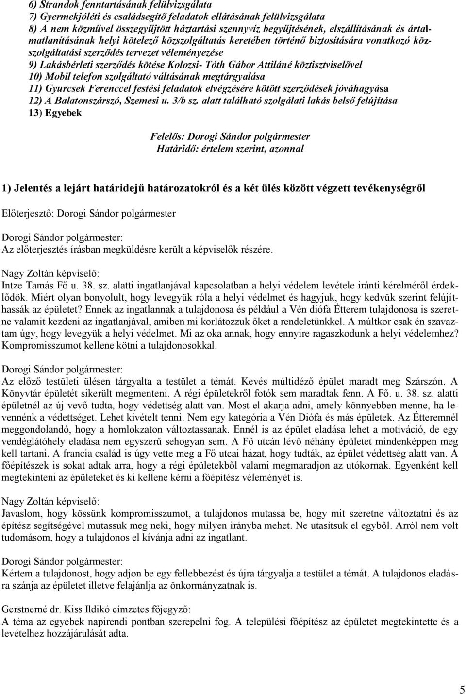 Attiláné köztisztviselővel 10) Mobil telefon szolgáltató váltásának megtárgyalása 11) Gyurcsek Ferenccel festési feladatok elvégzésére kötött szerződések jóváhagyása 12) A Balatonszárszó, Szemesi u.