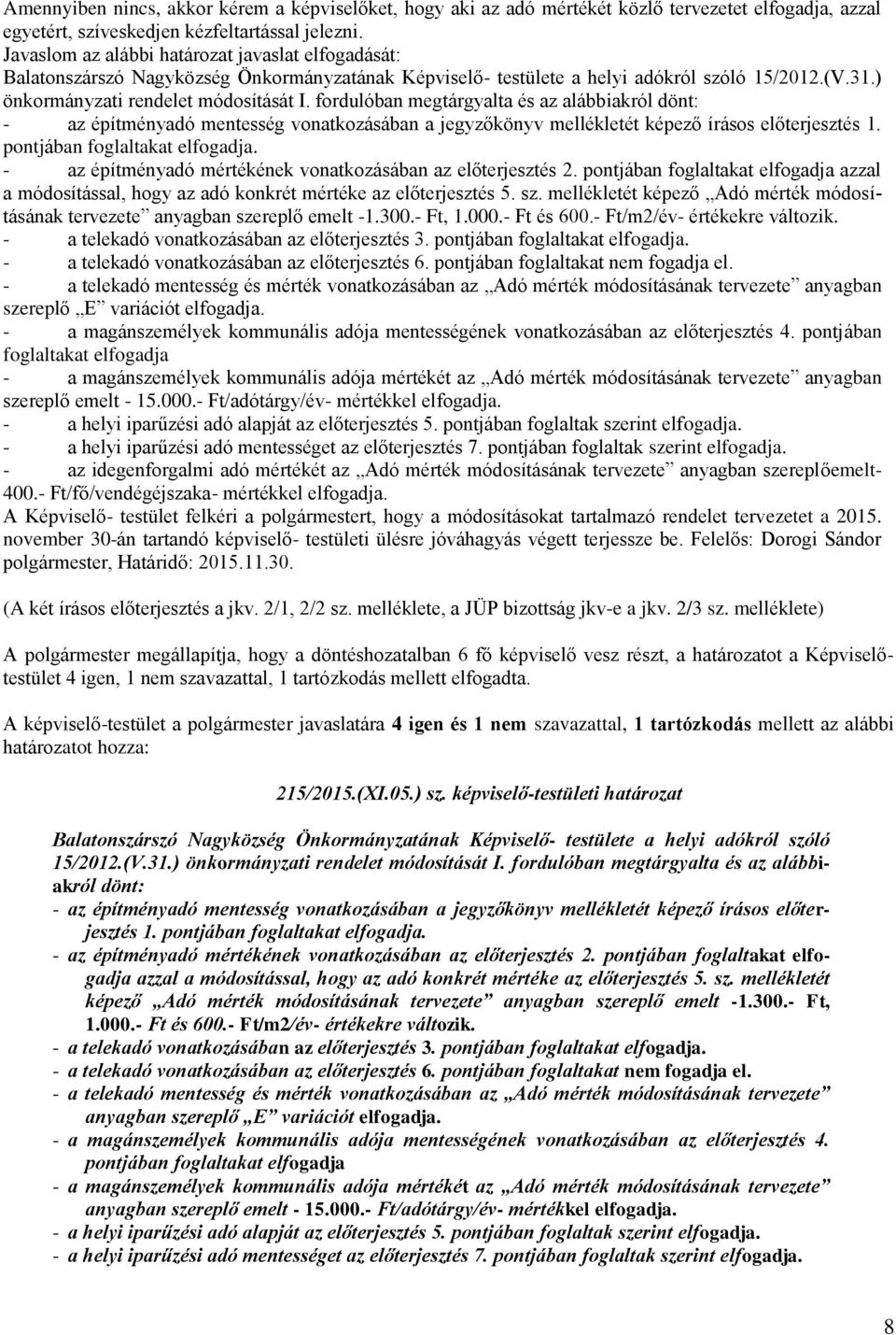 fordulóban megtárgyalta és az alábbiakról dönt: - az építményadó mentesség vonatkozásában a jegyzőkönyv mellékletét képező írásos előterjesztés 1. pontjában foglaltakat elfogadja.