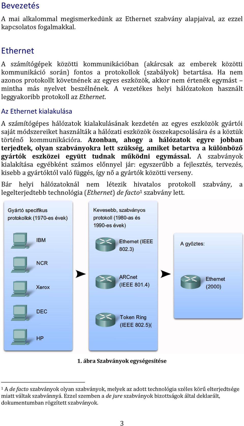 Ha nem azonos protokollt követnének az egyes eszközök, akkor nem értenék egymást mintha más nyelvet beszélnének. A vezetékes helyi hálózatokon használt leggyakoribb protokoll az Ethernet.