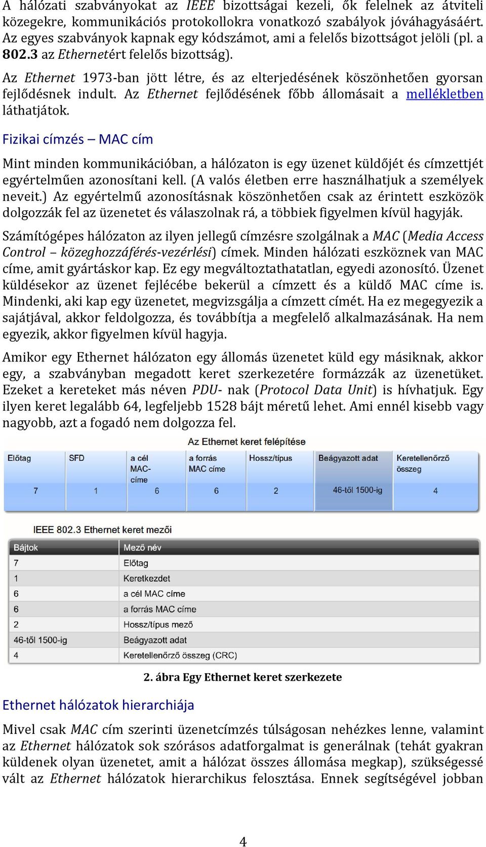 Az Ethernet 1973-ban jött létre, és az elterjedésének köszönhetően gyorsan fejlődésnek indult. Az Ethernet fejlődésének főbb állomásait a mellékletben láthatjátok.