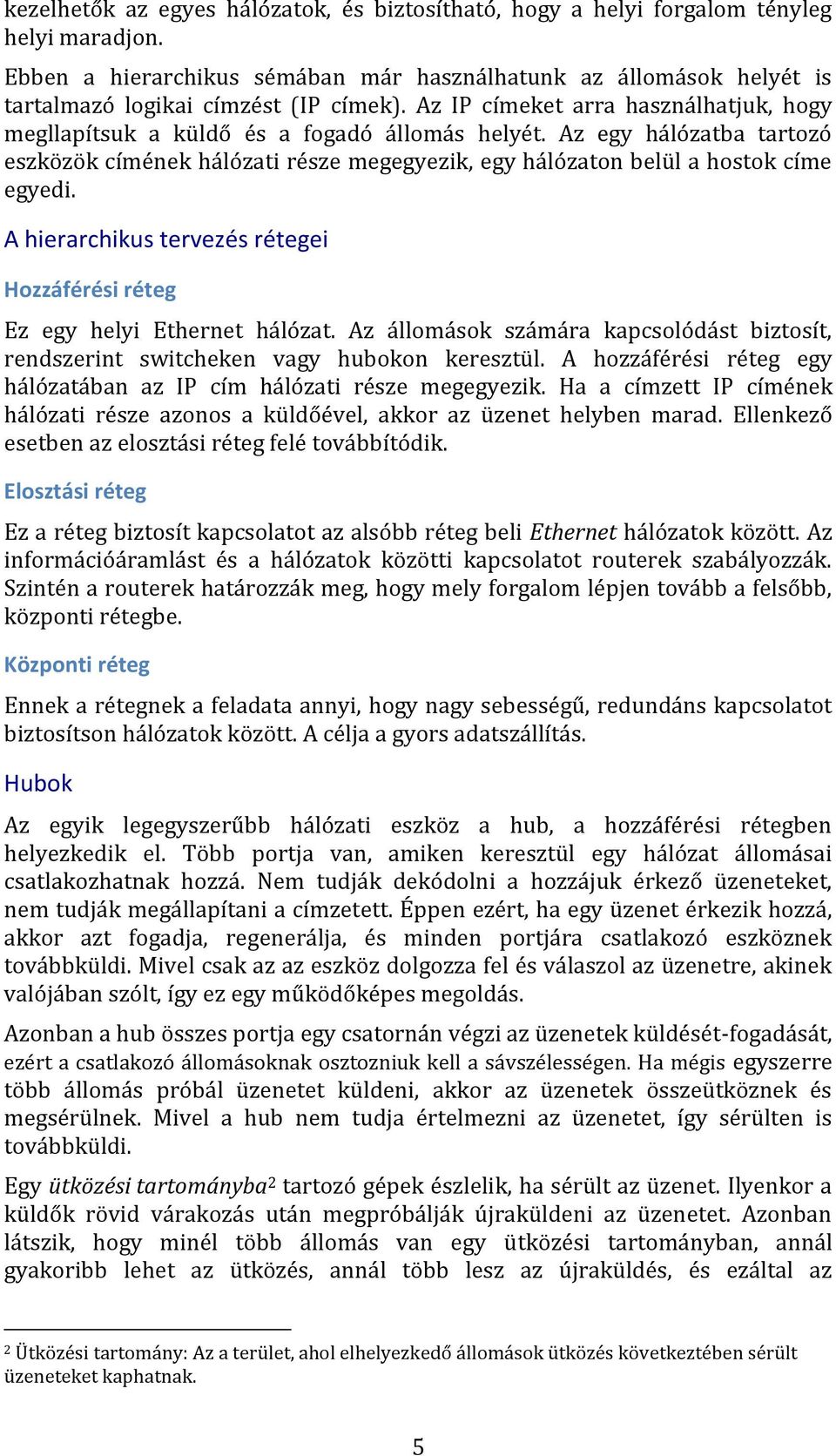 Az egy hálózatba tartozó eszközök címének hálózati része megegyezik, egy hálózaton belül a hostok címe egyedi. A hierarchikus tervezés rétegei Hozzáférési réteg Ez egy helyi Ethernet hálózat.