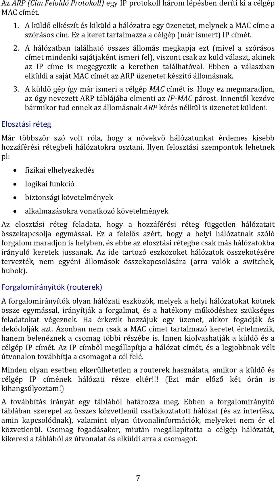 A hálózatban található összes állomás megkapja ezt (mivel a szórásos címet mindenki sajátjaként ismeri fel), viszont csak az küld választ, akinek az IP címe is megegyezik a keretben találhatóval.