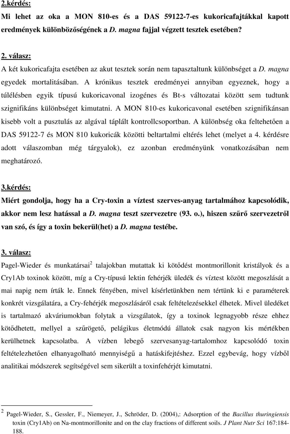 A krónikus tesztek eredményei annyiban egyeznek, hogy a túlélésben egyik típusú kukoricavonal izogénes és Bt-s változatai között sem tudtunk szignifikáns különbséget kimutatni.