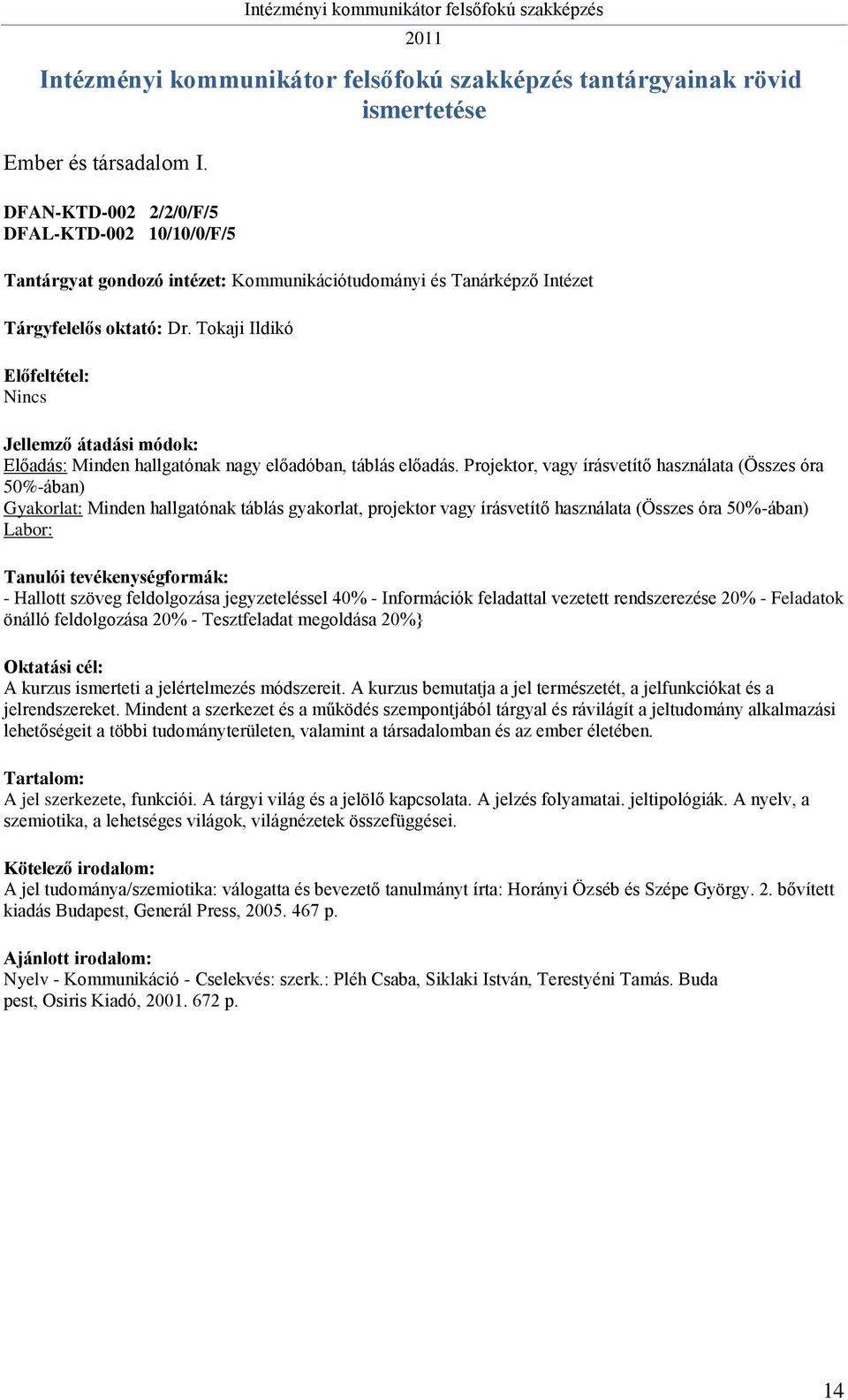 Projektor, vagy írásvetítő használata (Összes óra 50%-ában) Gyakorlat: Minden hallgatónak táblás gyakorlat, projektor vagy írásvetítő használata (Összes óra 50%-ában) Labor: - Hallott szöveg