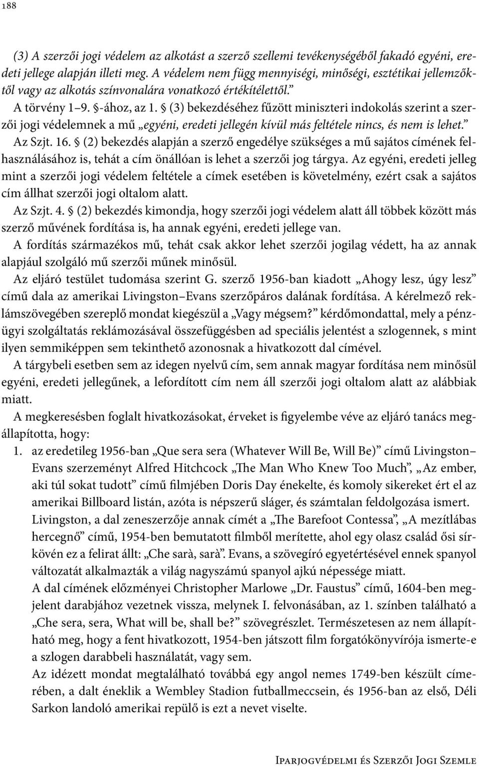 (3) bekezdéséhez fűzött miniszteri indokolás szerint a szerzői jogi védelemnek a mű egyéni, eredeti jellegén kívül más feltétele nincs, és nem is lehet. Az Szjt. 16.