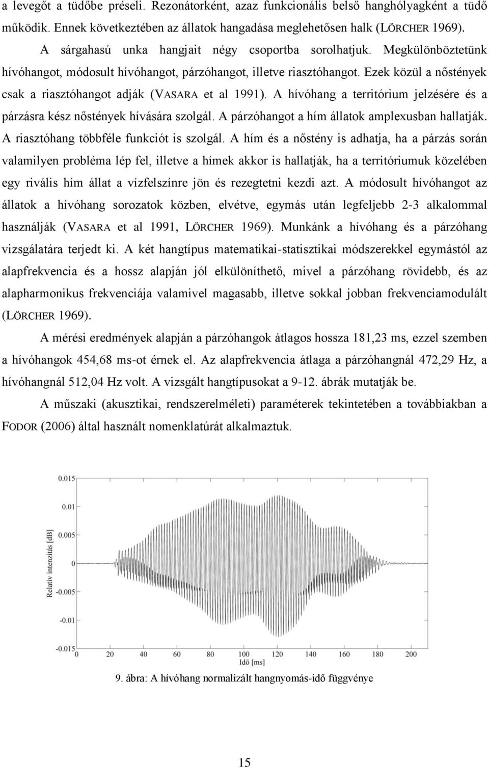 Ezek közül a nőstények csak a riasztóhangot adják (VASARA et al 1991). A hívóhang a territórium jelzésére és a párzásra kész nőstények hívására szolgál.