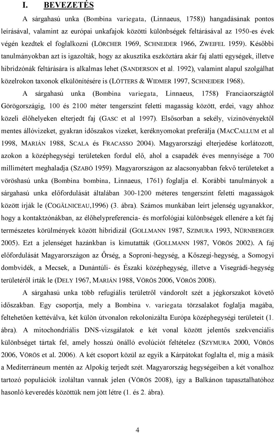 Későbbi tanulmányokban azt is igazolták, hogy az akusztika eszköztára akár faj alatti egységek, illetve hibridzónák feltárására is alkalmas lehet (SANDERSON et al.