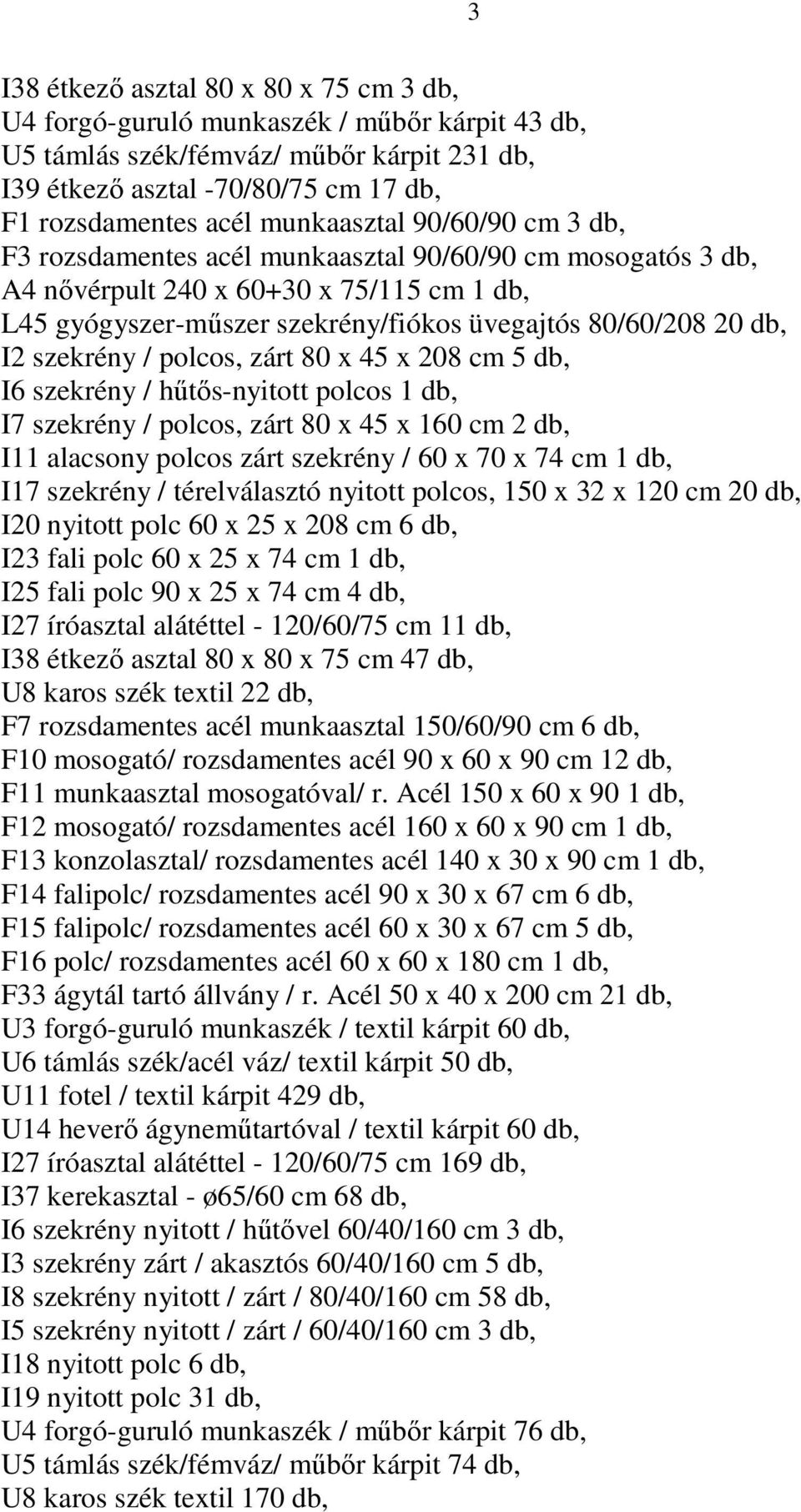 I2 szekrény / polcos, zárt 80 x 45 x 208 cm 5 db, I6 szekrény / hűtős-nyitott polcos 1 db, I7 szekrény / polcos, zárt 80 x 45 x 160 cm 2 db, I11 alacsony polcos zárt szekrény / 60 x 70 x 74 cm 1 db,