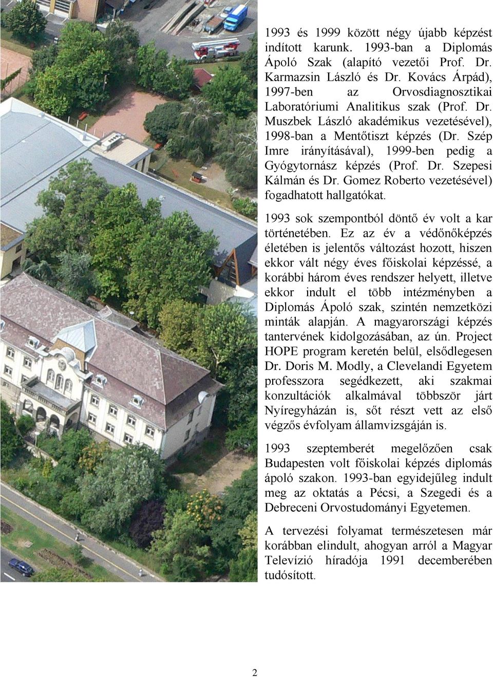 Szép Imre irányításával), 1999-ben pedig a Gyógytornász képzés (Prof. Dr. Szepesi Kálmán és Dr. Gomez Roberto vezetésével) fogadhatott hallgatókat.