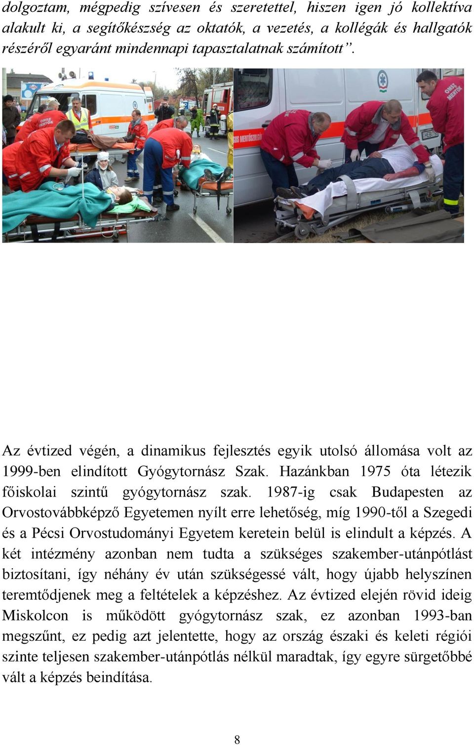 1987-ig csak Budapesten az Orvostovábbképző Egyetemen nyílt erre lehetőség, míg 1990-től a Szegedi és a Pécsi Orvostudományi Egyetem keretein belül is elindult a képzés.