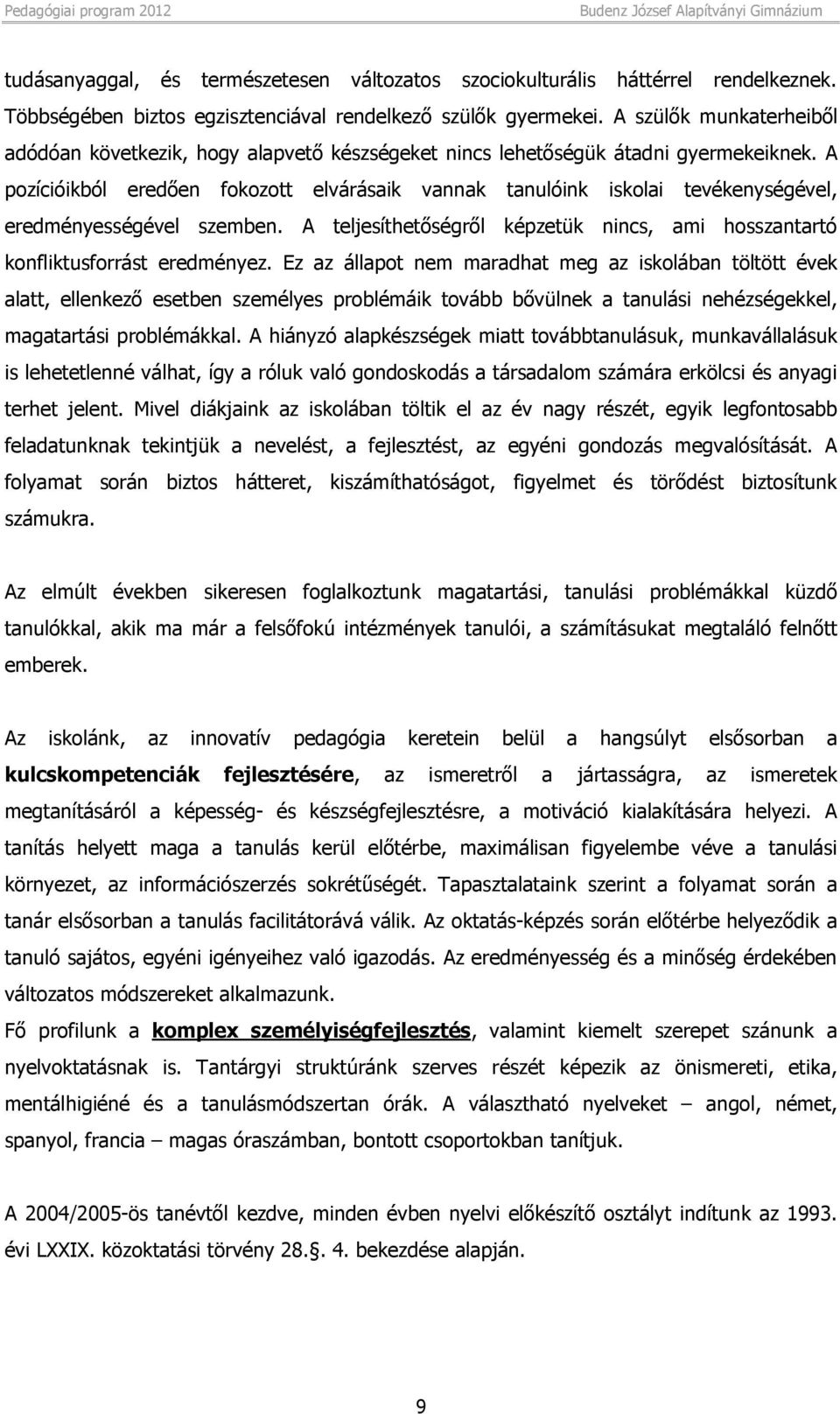 A pozícióikból eredően fokozott elvárásaik vannak tanulóink iskolai tevékenységével, eredményességével szemben. A teljesíthetőségről képzetük nincs, ami hosszantartó konfliktusforrást eredményez.